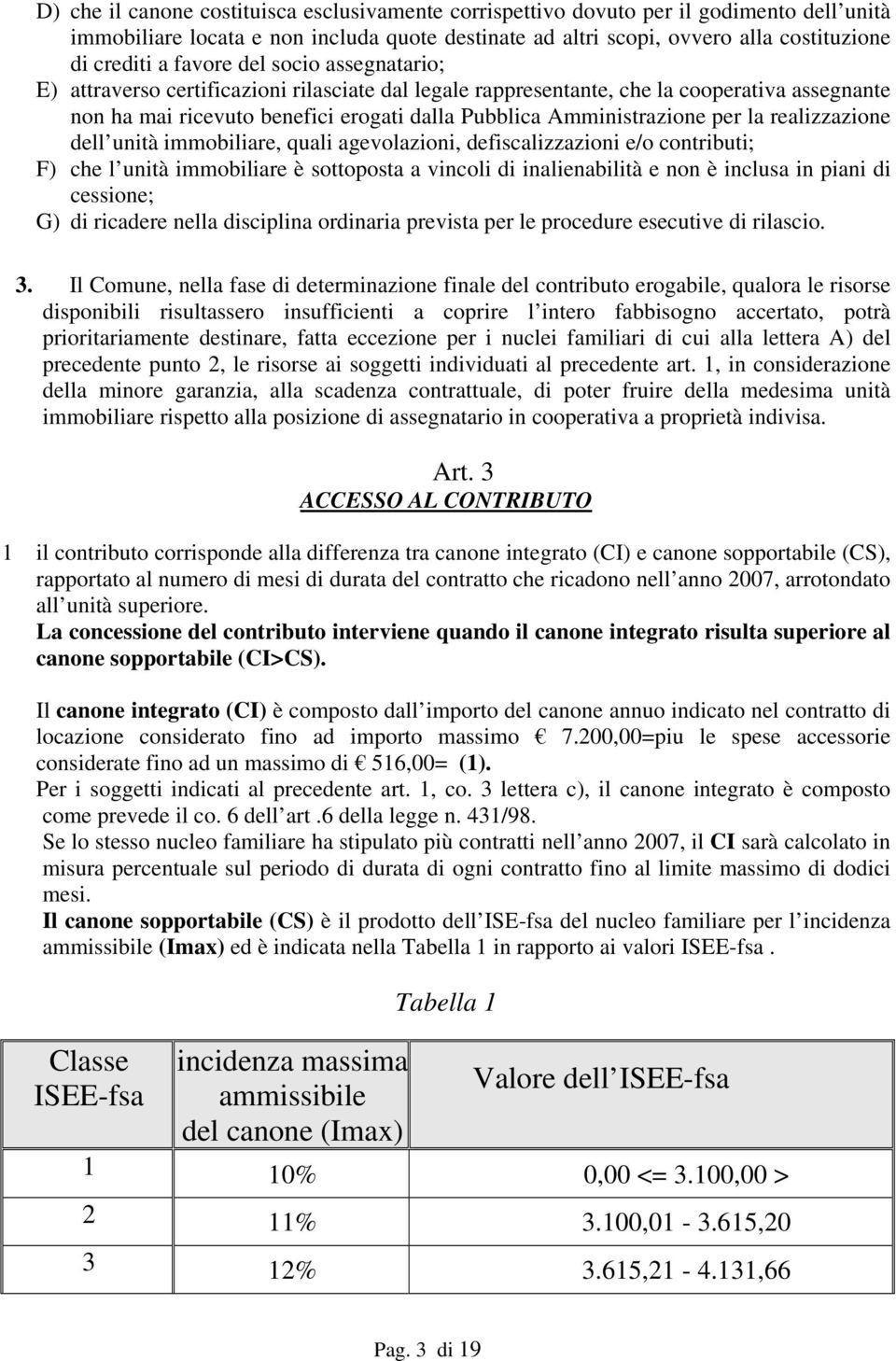 la realizzazione dell unità immobiliare, quali agevolazioni, defiscalizzazioni e/o contributi; F) che l unità immobiliare è sottoposta a vincoli di inalienabilità e non è inclusa in piani di