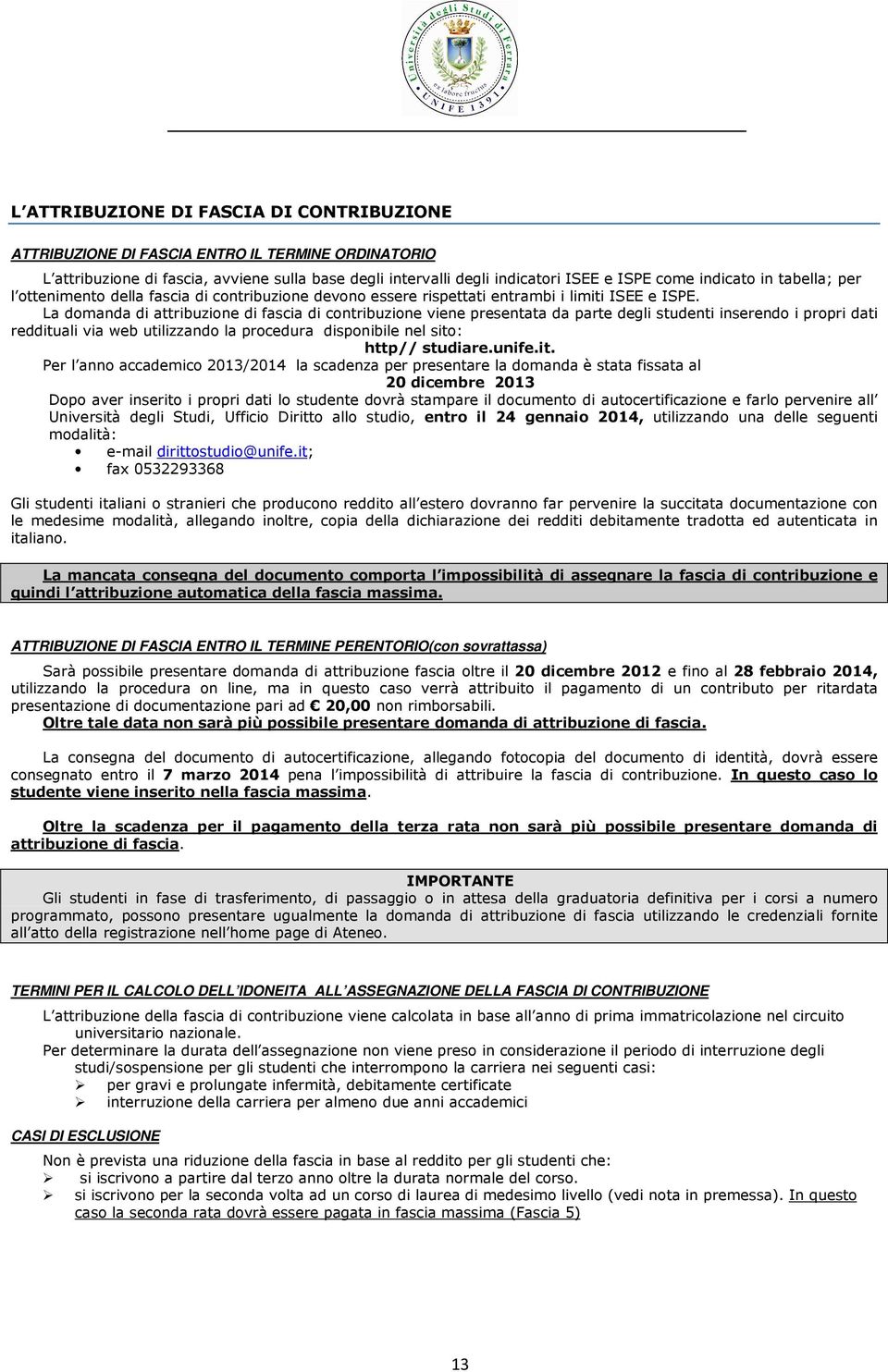 La domanda di attribuzione di fascia di contribuzione viene presentata da parte degli studenti inserendo i propri dati reddituali via web utilizzando la procedura disponibile nel sito: http//