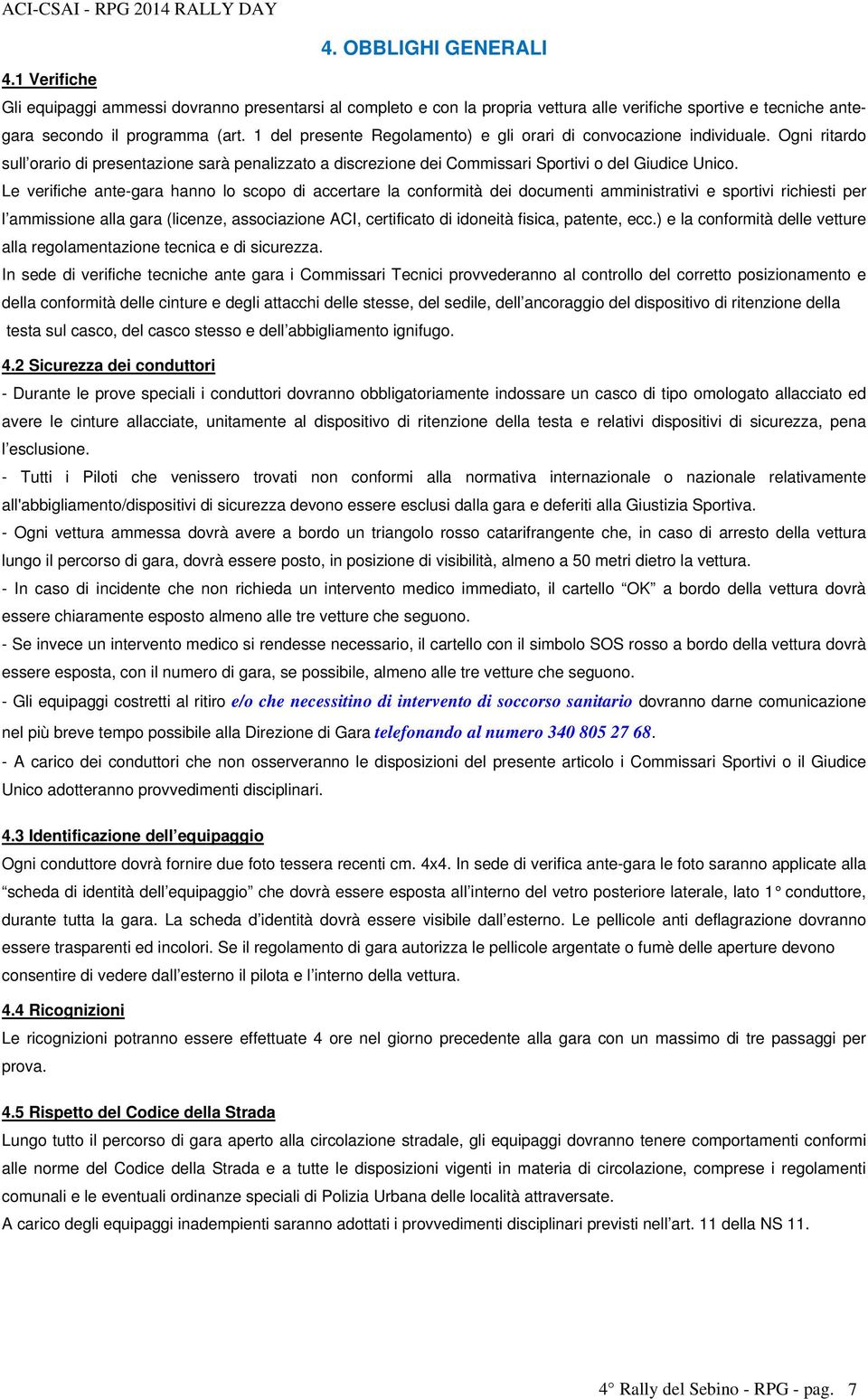 Le verifiche ante-gara hanno lo scopo di accertare la conformità dei documenti amministrativi e sportivi richiesti per l ammissione alla gara (licenze, associazione ACI, certificato di idoneità