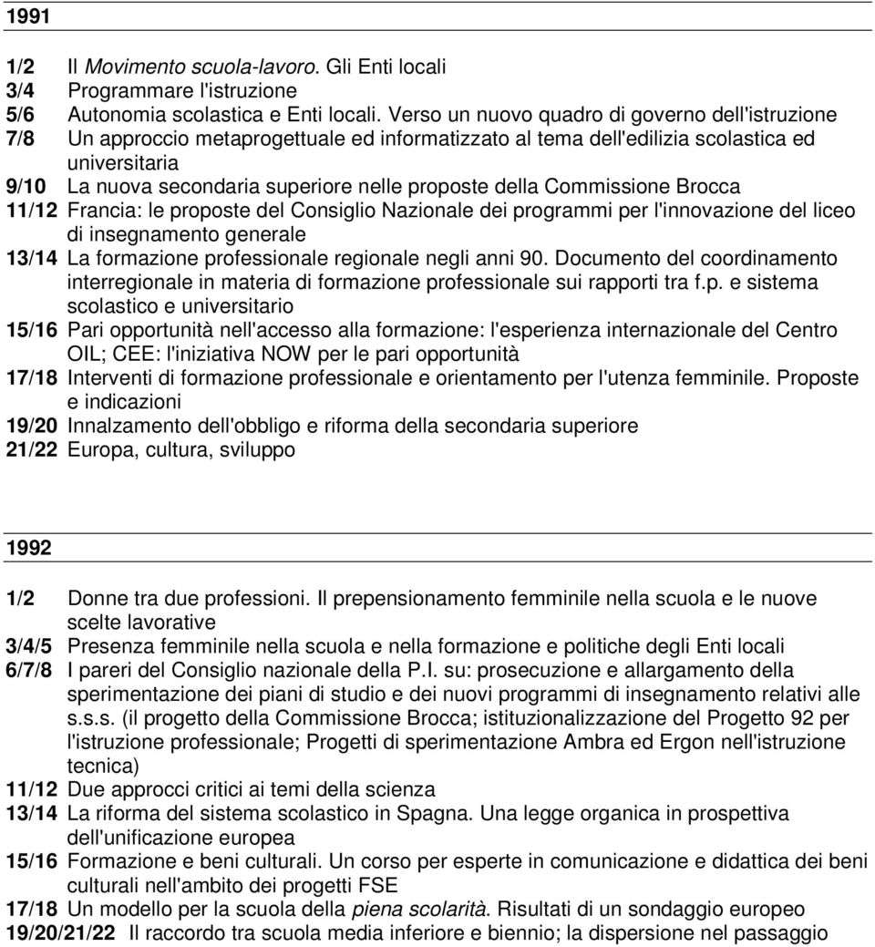 della Commissione Brocca 11/12 Francia: le proposte del Consiglio Nazionale dei programmi per l'innovazione del liceo di insegnamento generale 13/14 La formazione professionale regionale negli anni