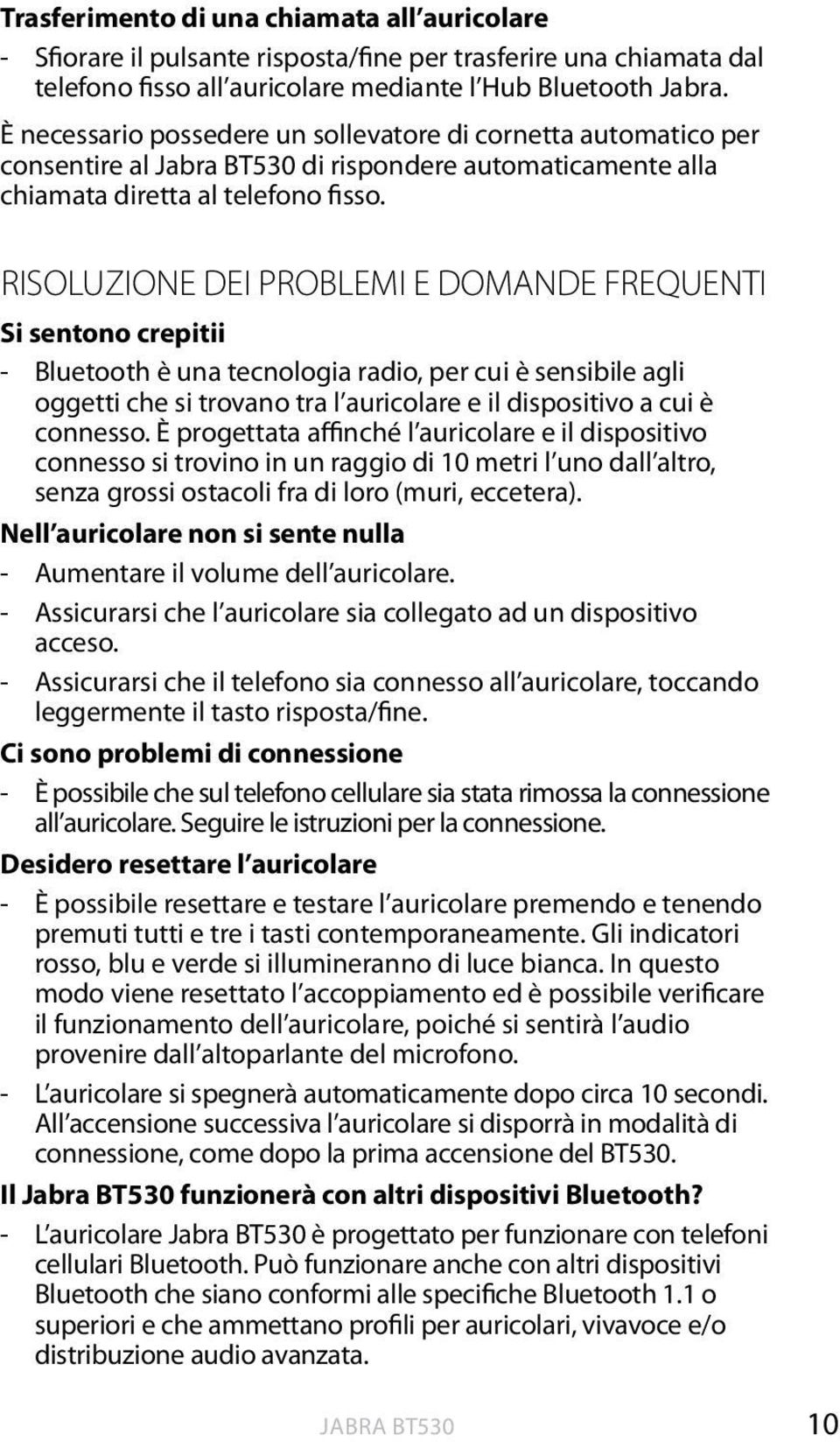 RISOLUZIONE DEI PROBLEMI E DOMANDE FREQUENTI Si sentono crepitii - Bluetooth è una tecnologia radio, per cui è sensibile agli oggetti che si trovano tra l auricolare e il dispositivo a cui è connesso.