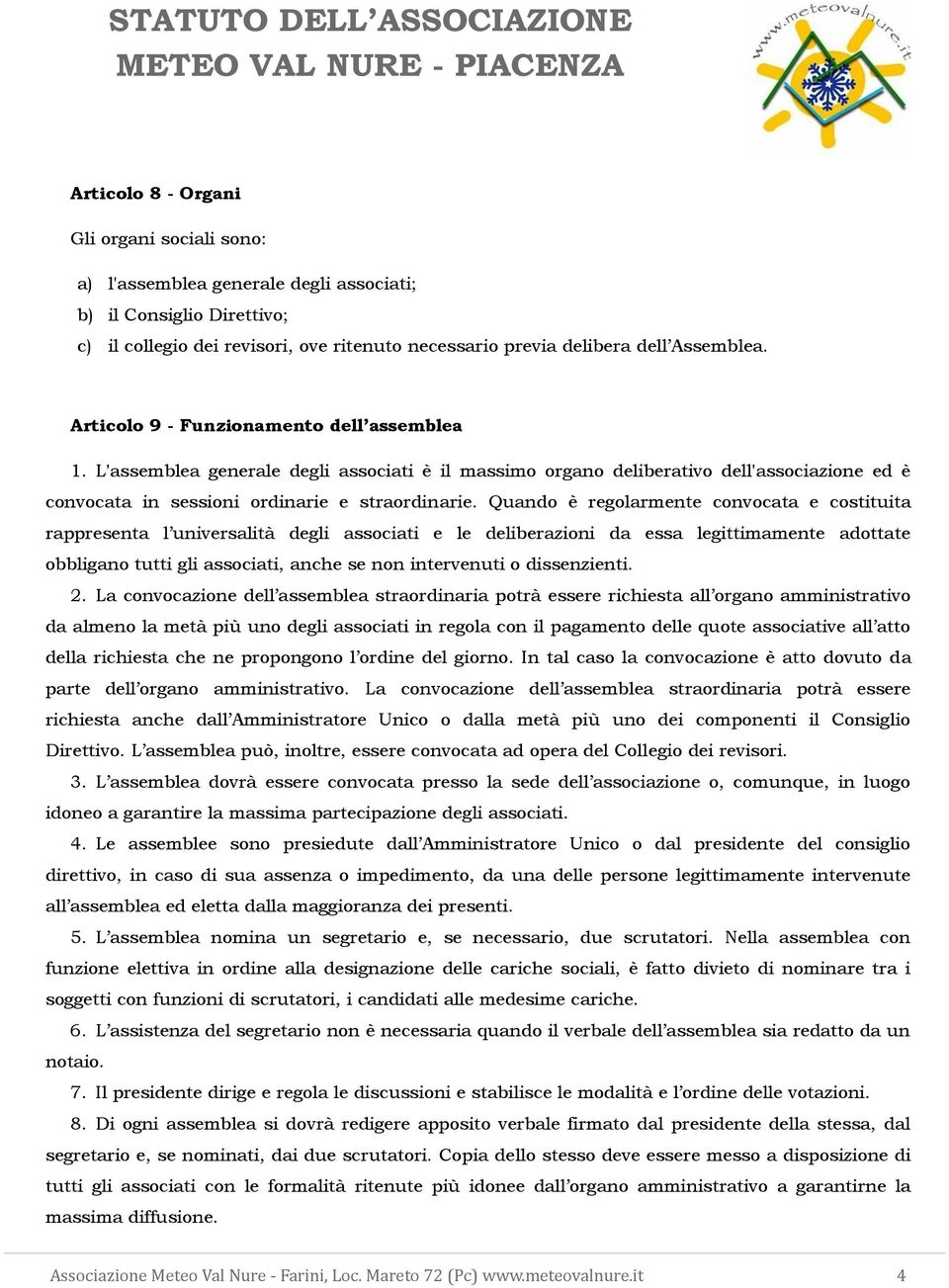 Quando è regolarmente convocata e costituita rappresenta l universalità degli associati e le deliberazioni da essa legittimamente adottate obbligano tutti gli associati, anche se non intervenuti o