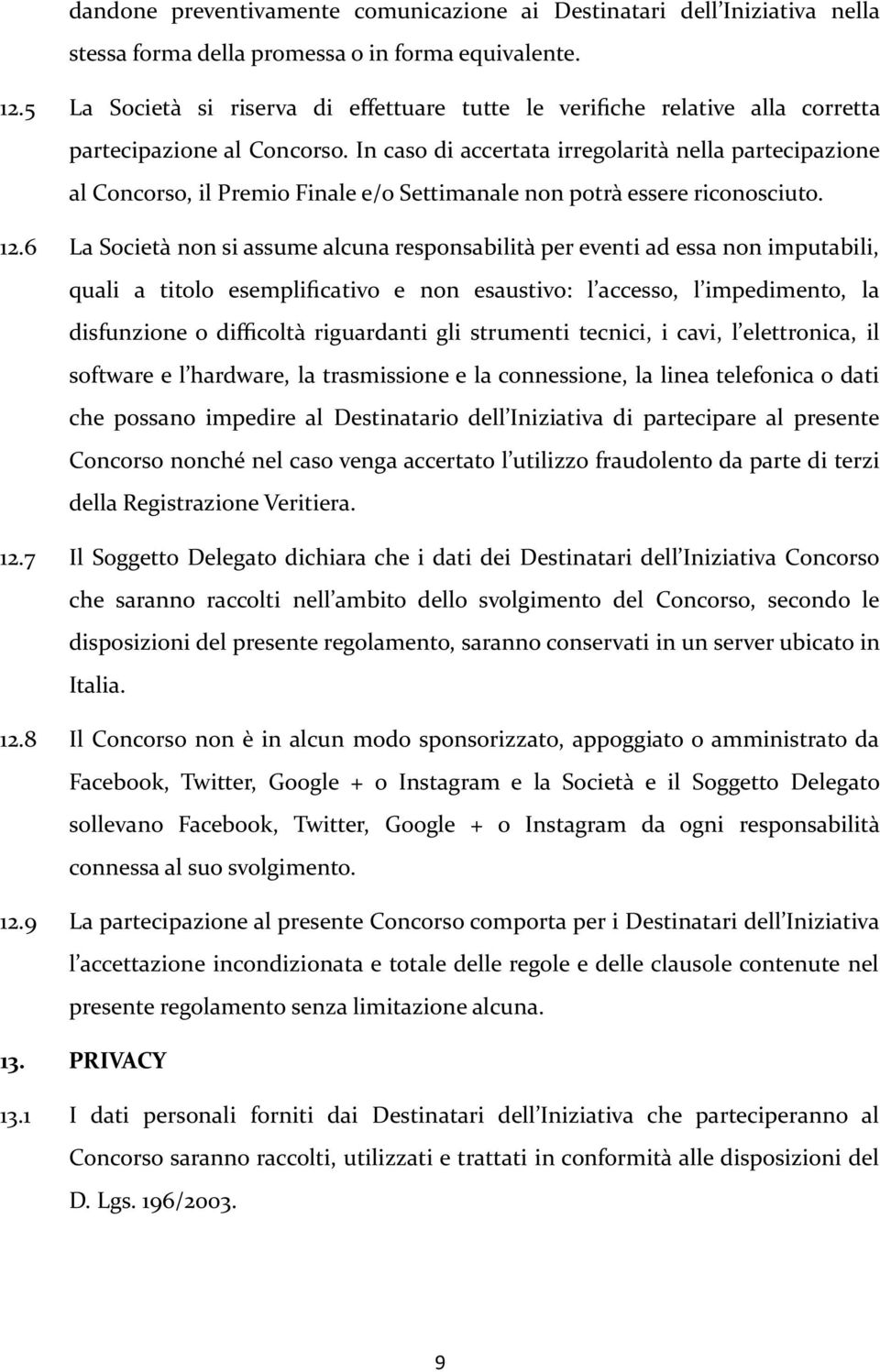 In caso di accertata irregolarità nella partecipazione al Concorso, il Premio Finale e/o Settimanale non potrà essere riconosciuto. 12.