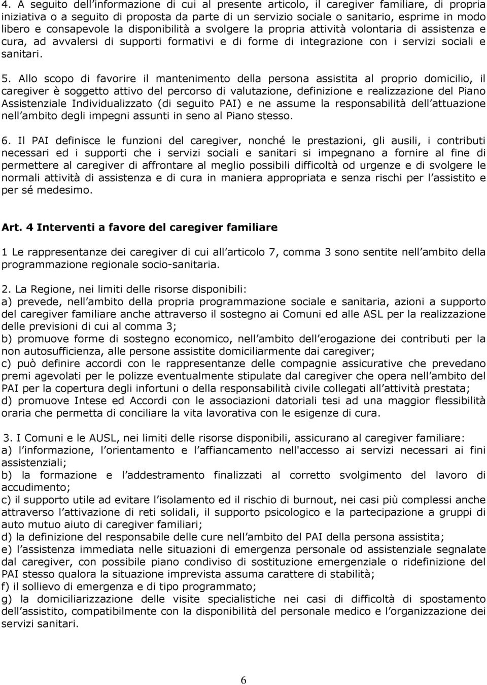 Allo scopo di favorire il mantenimento della persona assistita al proprio domicilio, il caregiver è soggetto attivo del percorso di valutazione, definizione e realizzazione del Piano Assistenziale