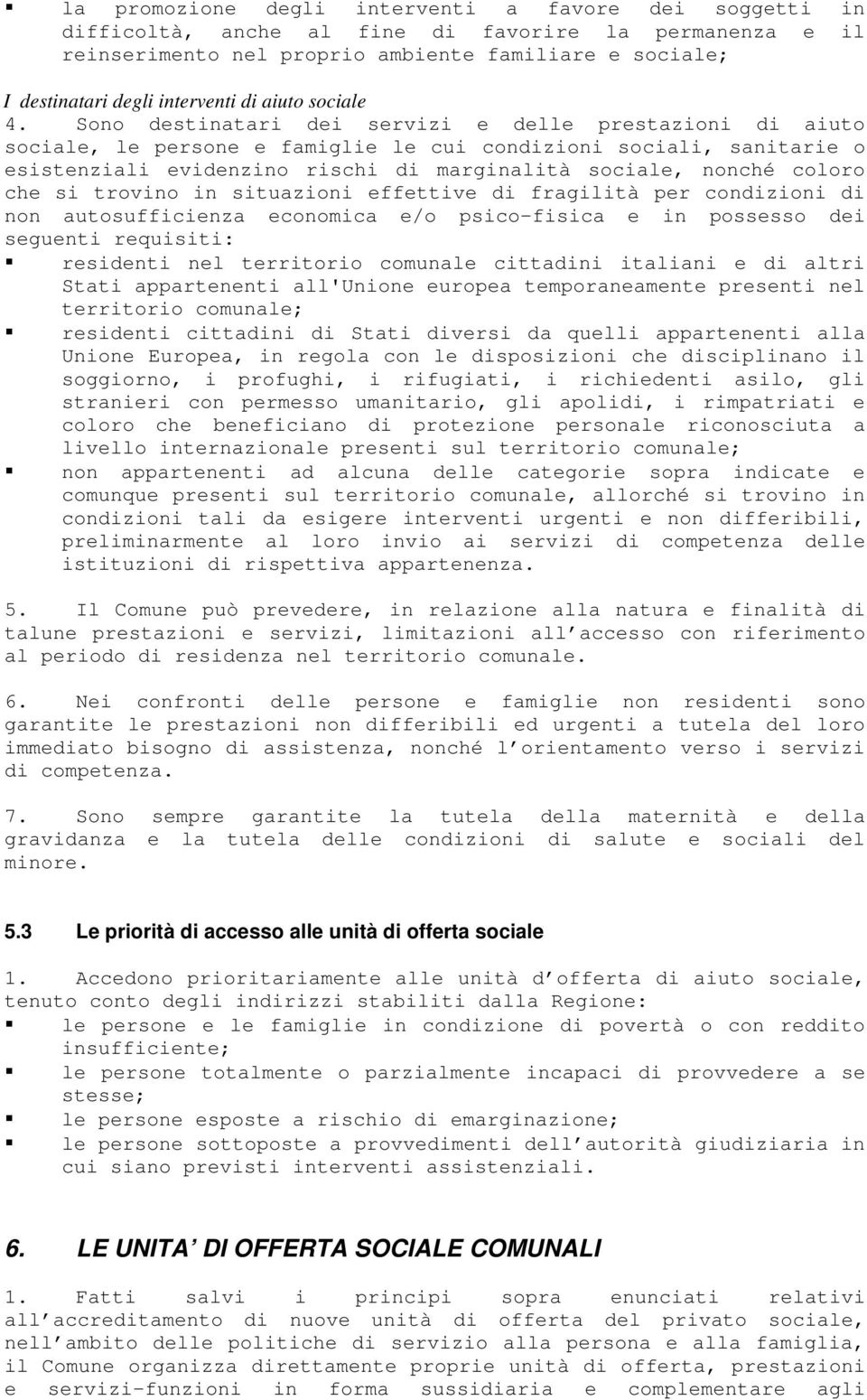 Sono destinatari dei servizi e delle prestazioni di aiuto sociale, le persone e famiglie le cui condizioni sociali, sanitarie o esistenziali evidenzino rischi di marginalità sociale, nonché coloro