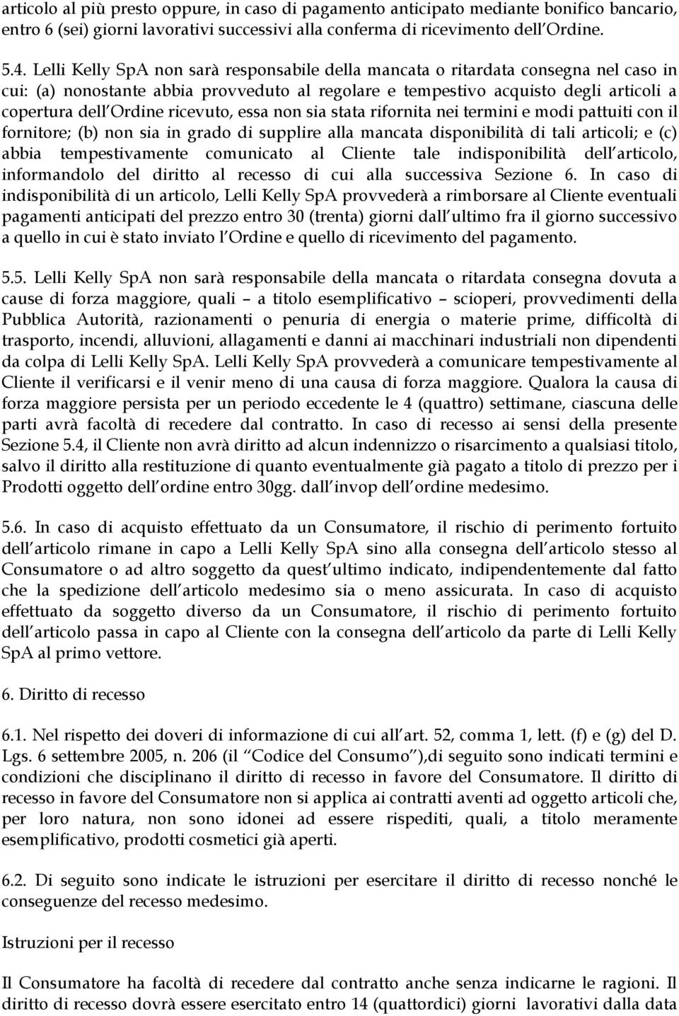 ricevuto, essa non sia stata rifornita nei termini e modi pattuiti con il fornitore; (b) non sia in grado di supplire alla mancata disponibilità di tali articoli; e (c) abbia tempestivamente