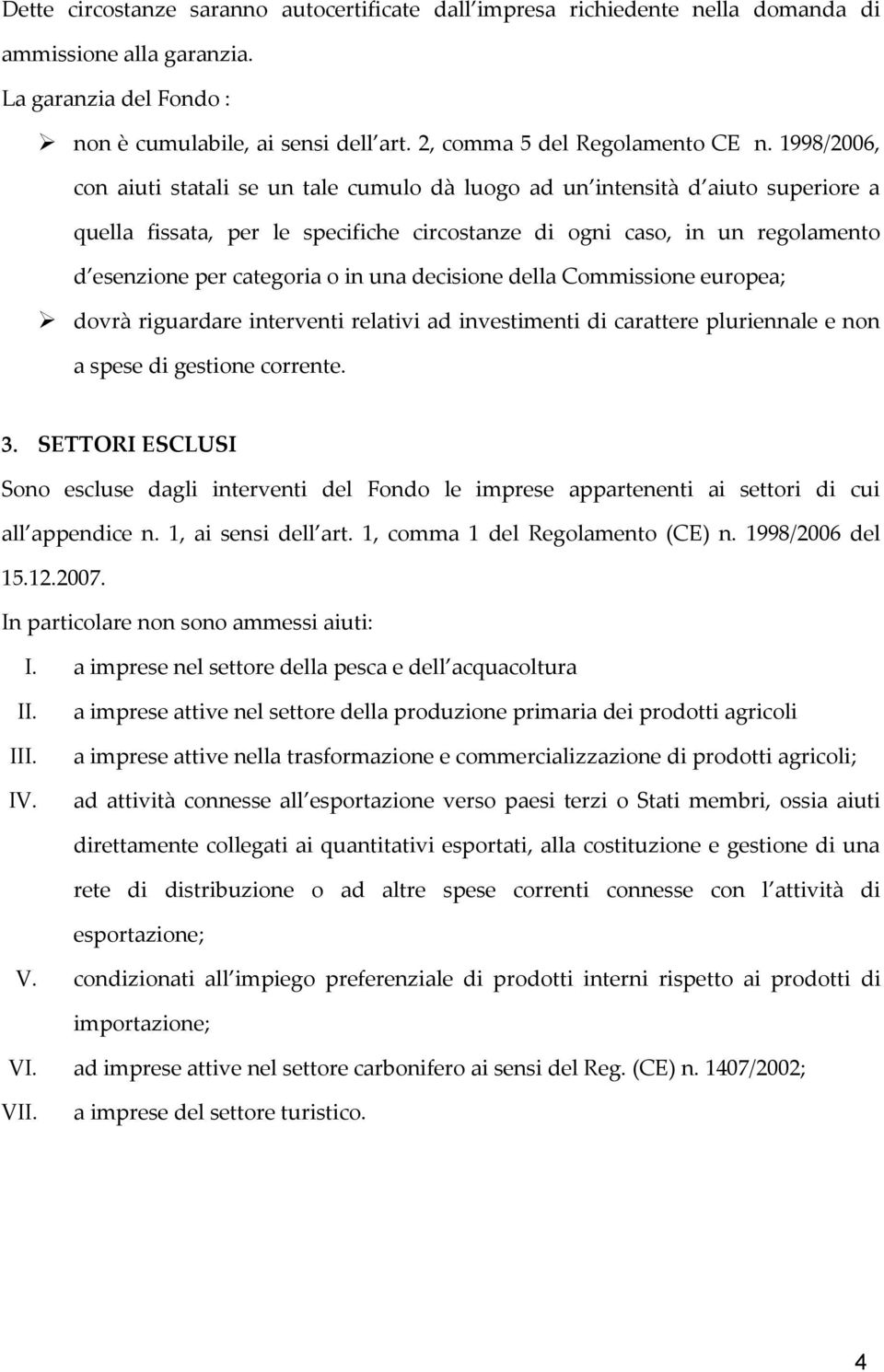 1998/2006, con aiuti statali se un tale cumulo dà luogo ad un intensità d aiuto superiore a quella fissata, per le specifiche circostanze di ogni caso, in un regolamento d esenzione per categoria o