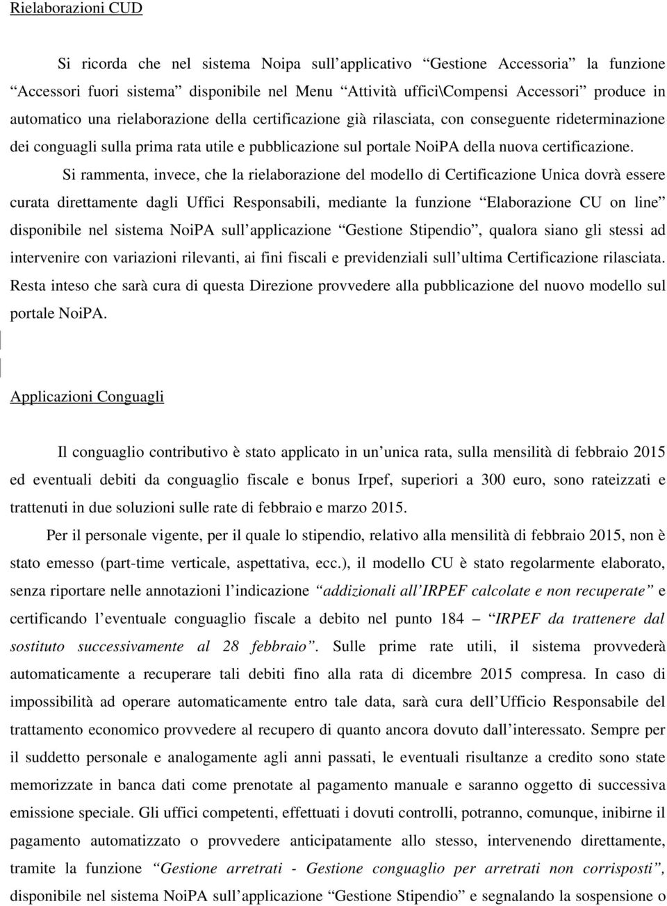 Si rammenta, invece, che la rielaborazione del modello di Certificazione Unica dovrà essere curata direttamente dagli Uffici Responsabili, mediante la funzione Elaborazione CU on line disponibile nel