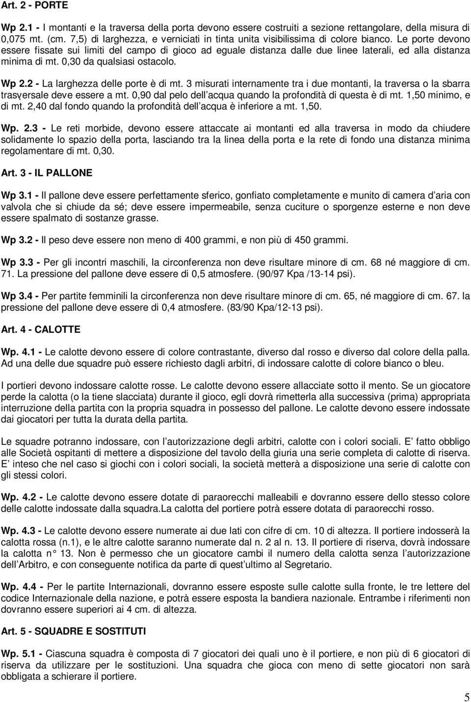 Le porte devono essere fissate sui limiti del campo di gioco ad eguale distanza dalle due linee laterali, ed alla distanza minima di mt. 0,30 da qualsiasi ostacolo. Wp 2.