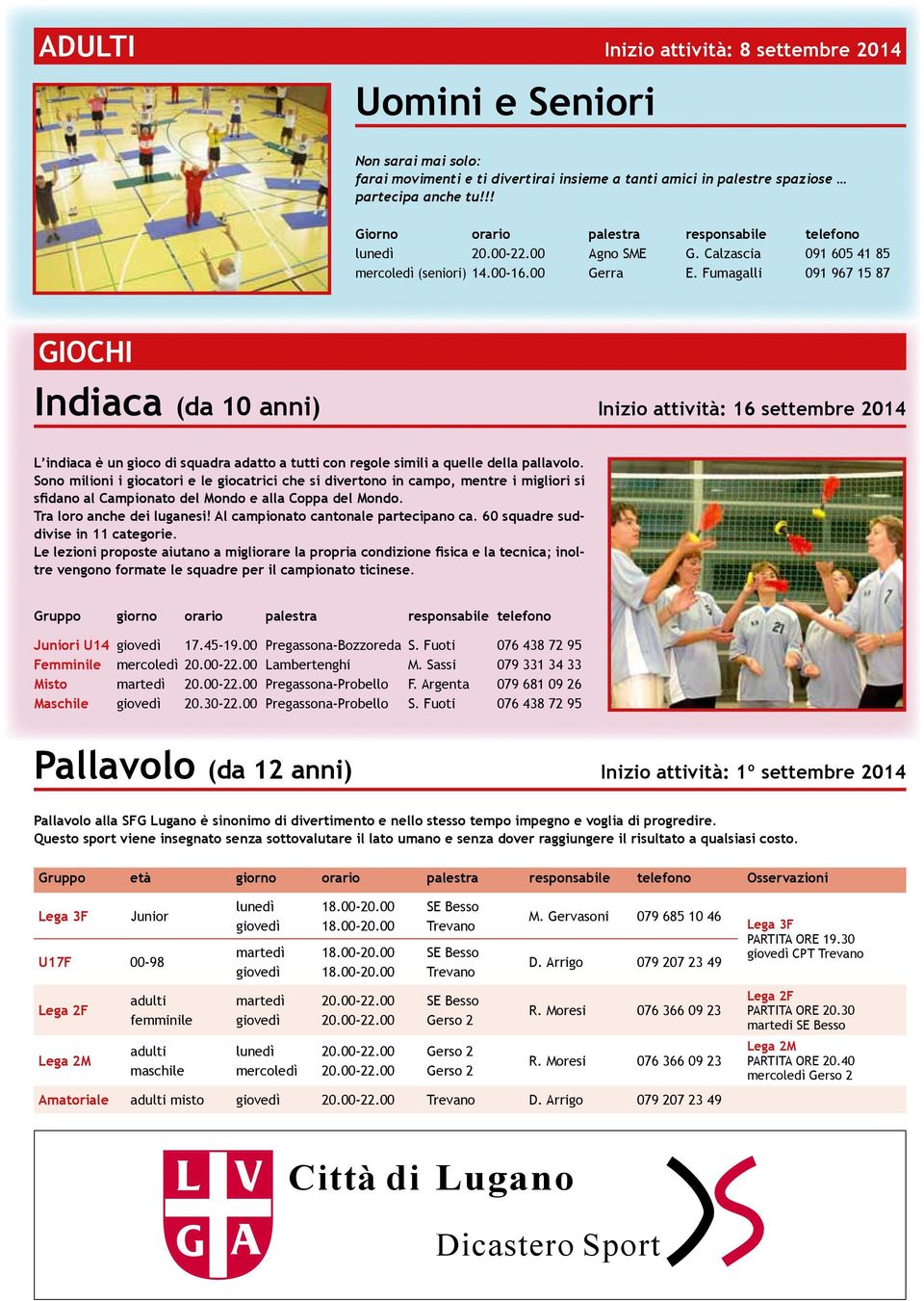 Fumagalli 091 967 15 87 GIOCHI Indiaca (da 10 anni) Inizio attività: 16 settembre 2014 L indiaca è un gioco di squadra adatto a tutti con regole simili a quelle della pallavolo.