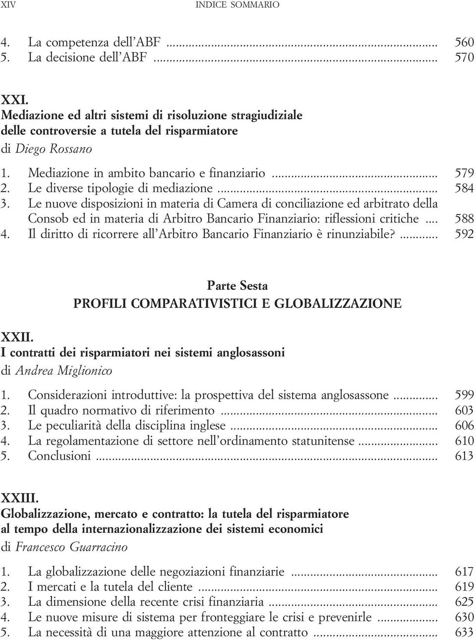 Le diverse tipologie di mediazione... 584 3. Le nuove disposizioni in materia di Camera di conciliazione ed arbitrato della Consob ed in materia di Arbitro Bancario Finanziario: riflessioni critiche.