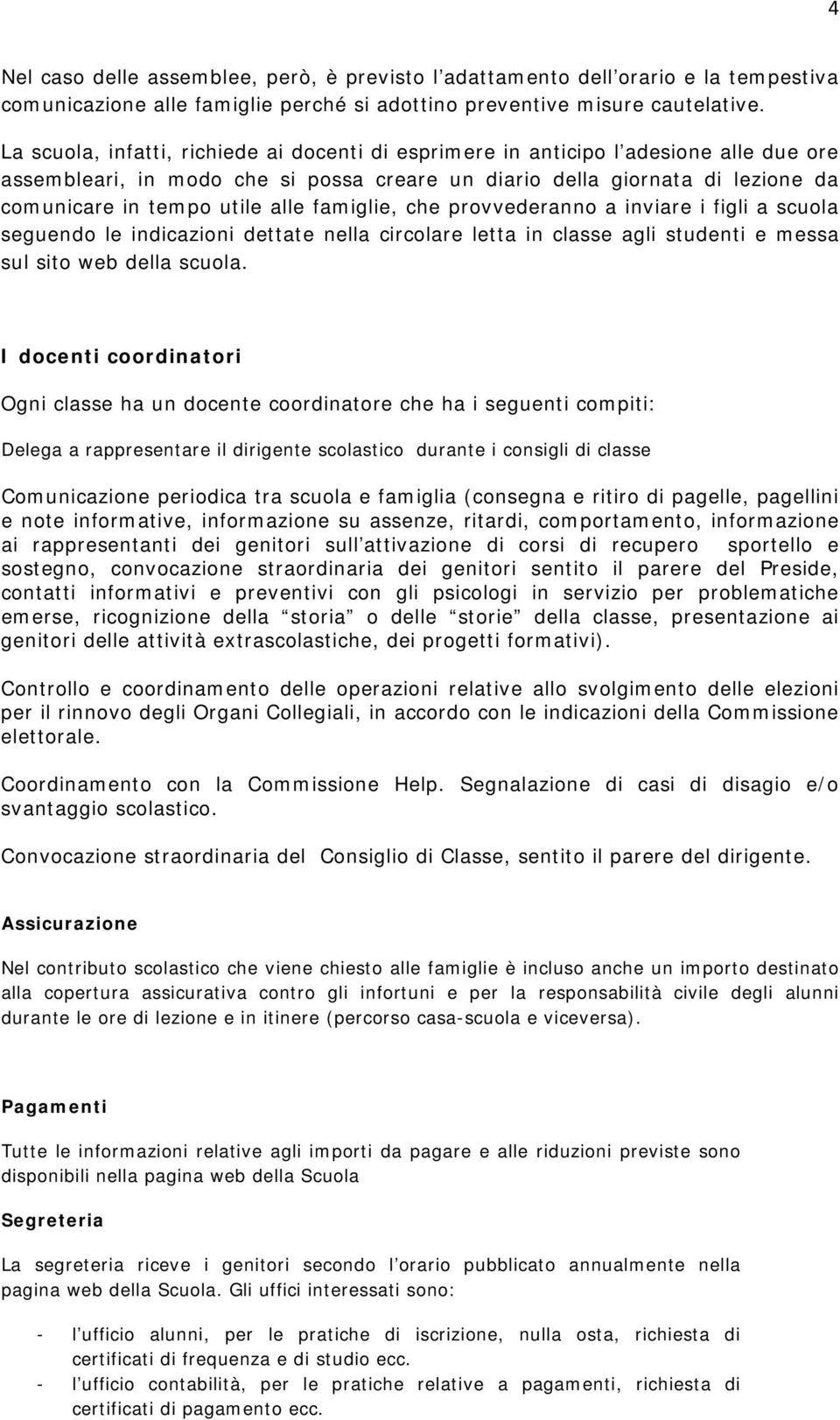 famiglie, che provvederanno a inviare i figli a scuola seguendo le indicazioni dettate nella circolare letta in classe agli studenti e messa sul sito web della scuola.