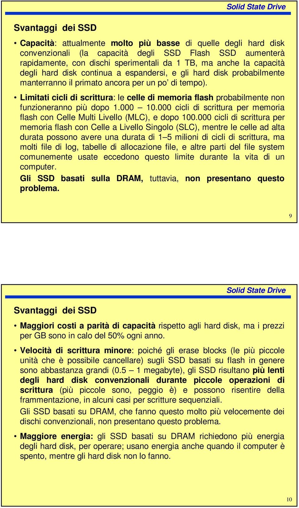 Limitati cicli di scrittura: le celle di memoria flash probabilmente non funzioneranno più dopo 1.000 10.000 cicli di scrittura per memoria flash con Celle Multi Livello (MLC), e dopo 100.