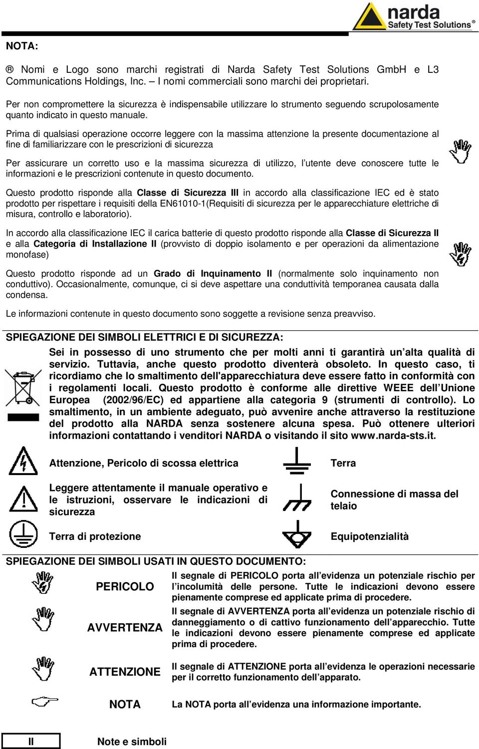 Prima di qualsiasi operazione occorre leggere con la massima attenzione la presente documentazione al fine di familiarizzare con le prescrizioni di sicurezza Per assicurare un corretto uso e la