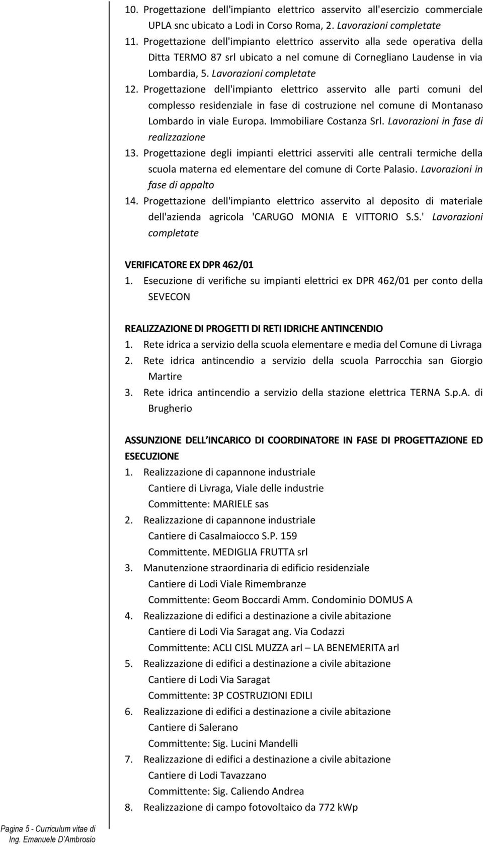 Progettazione dell'impianto elettrico asservito alle parti comuni del complesso residenziale in fase di costruzione nel comune di Montanaso Lombardo in viale Europa. Immobiliare Costanza Srl.