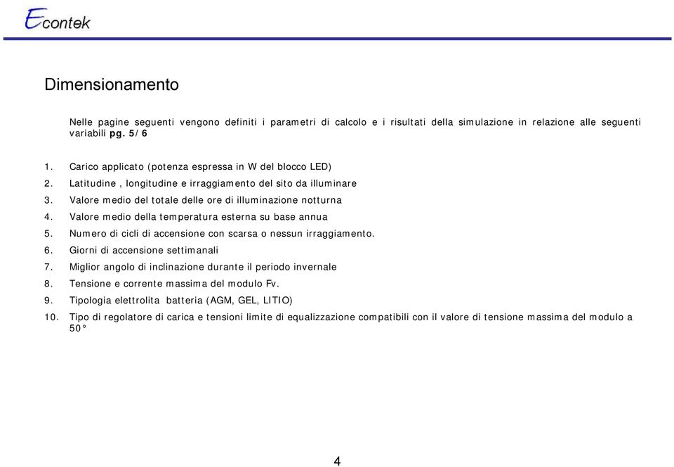 Valore medio della temperatura esterna su base annua 5. Numero di cicli di accensione con scarsa o nessun irraggiamento. 6. Giorni di accensione settimanali 7.