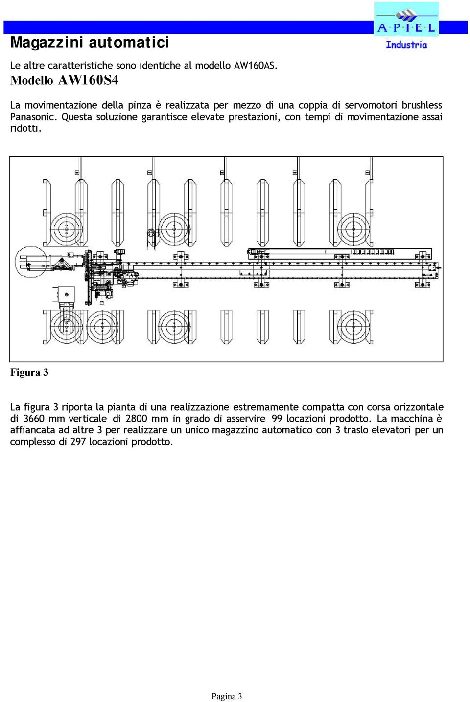 Questa soluzione garantisce elevate prestazioni, con tempi di movimentazione assai ridotti.