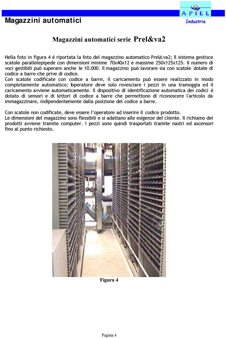 Con scatole codificate con codice a barre, il caricamento può essere realizzato in modo completamente automatico; l'operatore deve solo rovesciare i pezzi in una tramoggia ed il caricamento avviene