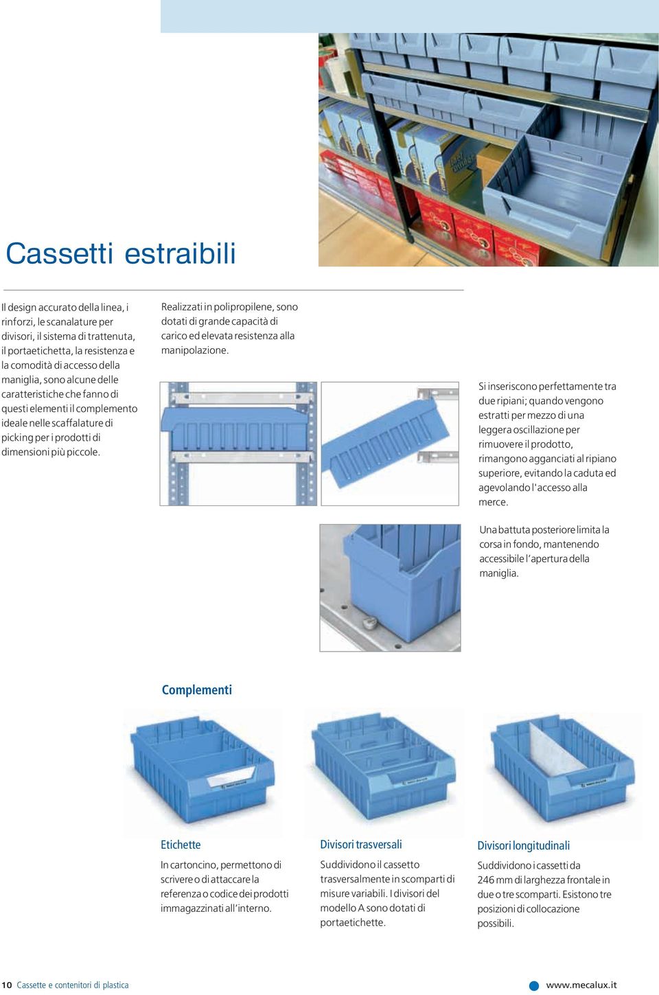 Realizzati in polipropilene, sono dotati di grande capacità di carico ed elevata resistenza alla manipolazione.