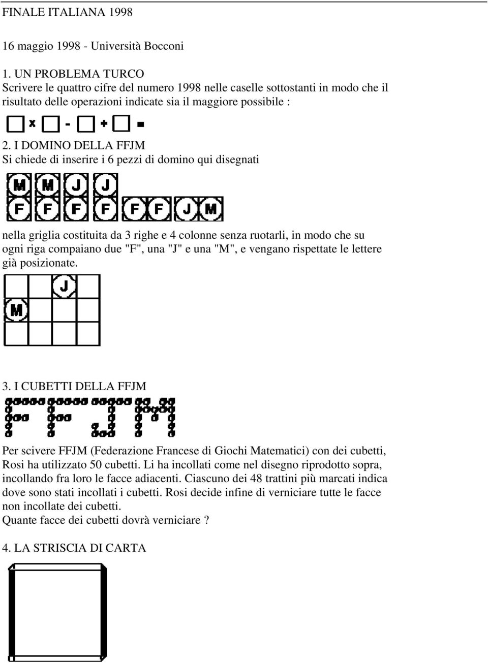 I DOMINO DELLA FFJM Si chiede di inserire i 6 pezzi di domino qui disegnati nella griglia costituita da 3 righe e 4 colonne senza ruotarli, in modo che su ogni riga compaiano due "F", una "J" e una