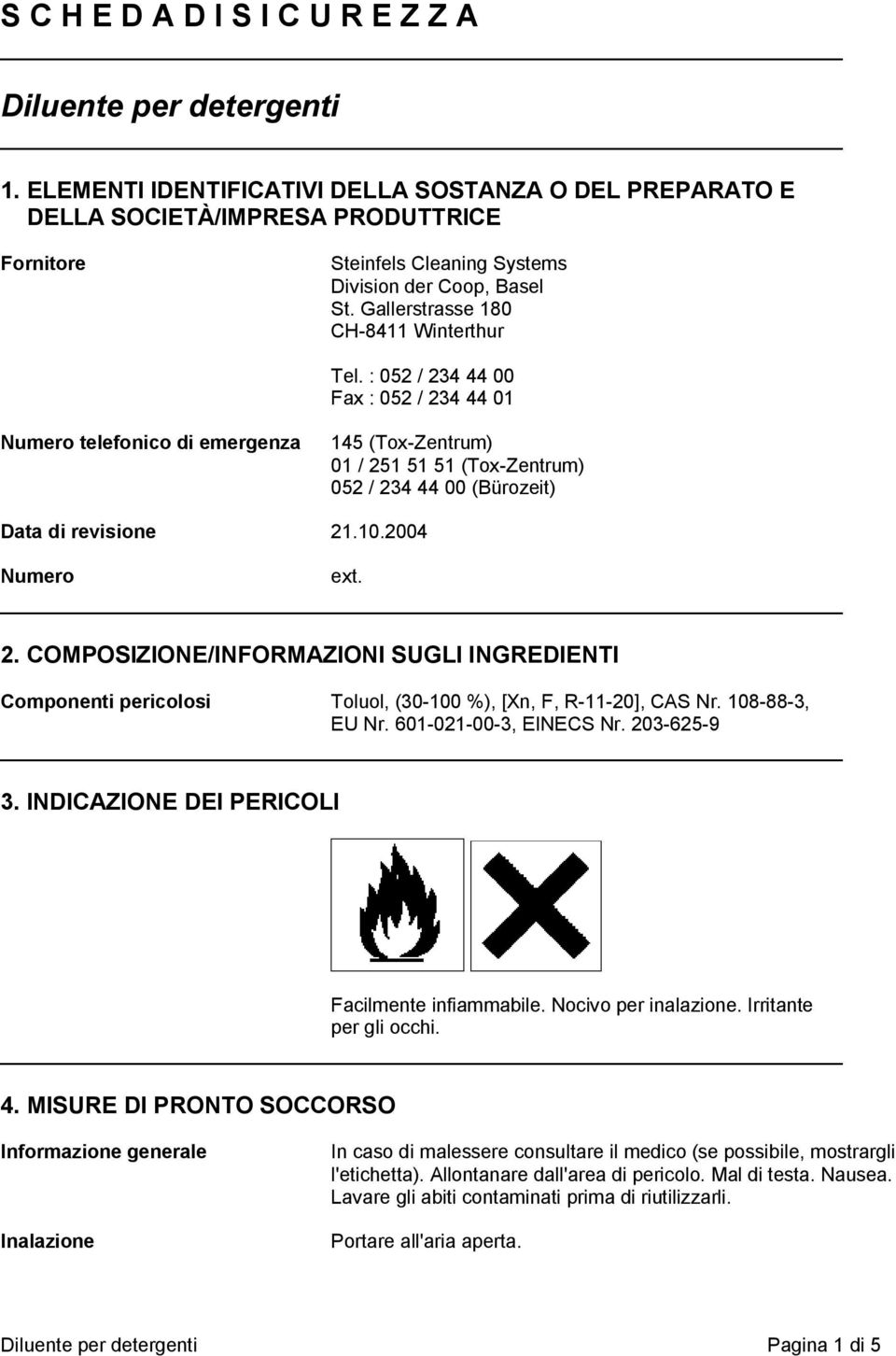 : 052 / 234 44 00 Fax : 052 / 234 44 01 Numero telefonico di emergenza 145 (Tox-Zentrum) 01 / 251 51 51 (Tox-Zentrum) 052 / 234 44 00 (Bürozeit) Data di revisione 21.10.2004 Numero ext. 2. COMPOSIZIONE/INFORMAZIONI SUGLI INGREDIENTI Componenti pericolosi Toluol, (30-100 %), [Xn, F, R-11-20], CAS Nr.