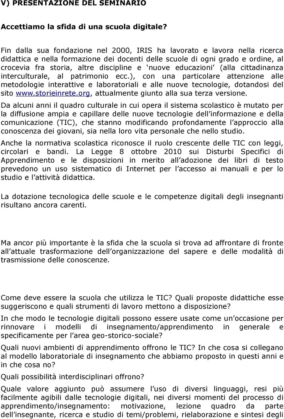 nuove educazioni (alla cittadinanza interculturale, al patrimonio ecc.), con una particolare attenzione alle metodologie interattive e laboratoriali e alle nuove tecnologie, dotandosi del sito www.