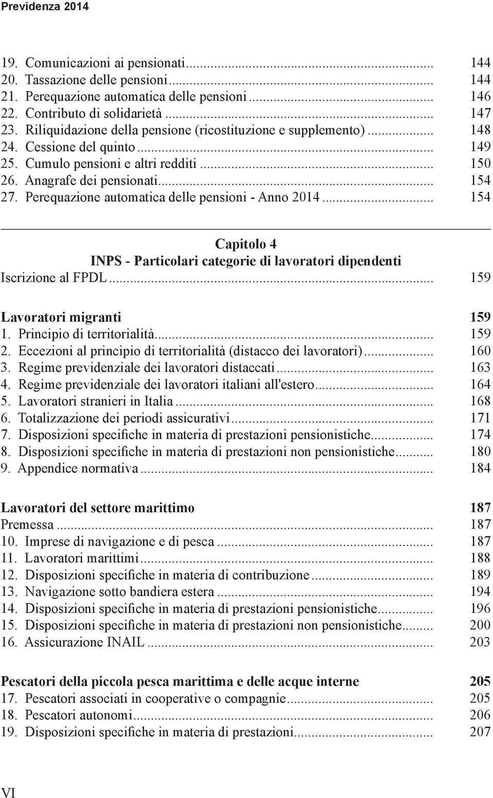 Perequazione automatica delle pensioni - Anno 2014... 154 Capitolo 4 INPS - Particolari categorie di lavoratori dipendenti Iscrizione al FPDL... 159 Lavoratori migranti 159 1.