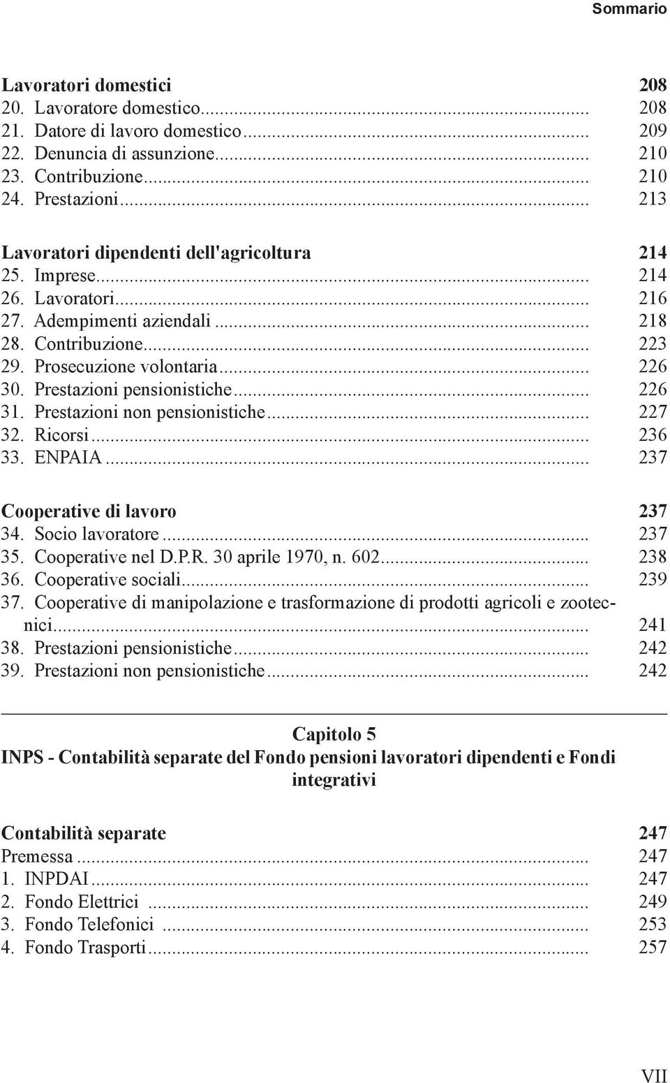 Prestazioni pensionistiche... 226 31. Prestazioni non pensionistiche... 227 32. Ricorsi... 236 33. ENPAIA... 237 Cooperative di lavoro 237 34. Socio lavoratore... 237 35. Cooperative nel D.P.R. 30 aprile 1970, n.