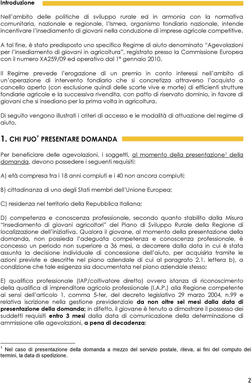 A tal fine, è stato predisposto uno specifico Regime di aiuto denominato Agevolazioni per l insediamento di giovani in agricoltura, registrato presso la Commissione Europea con il numero XA259/09 ed