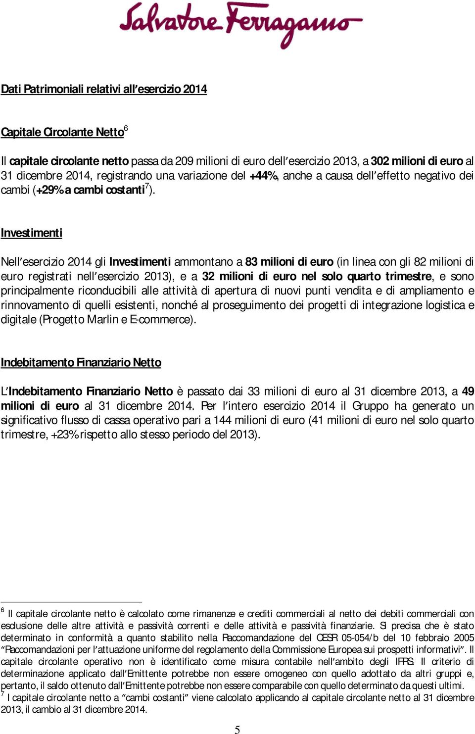 Investimenti Nell esercizio 2014 gli Investimenti ammontano a 83 milioni di euro (in linea con gli 82 milioni di euro registrati nell esercizio 2013), e a 32 milioni di euro nel solo quarto