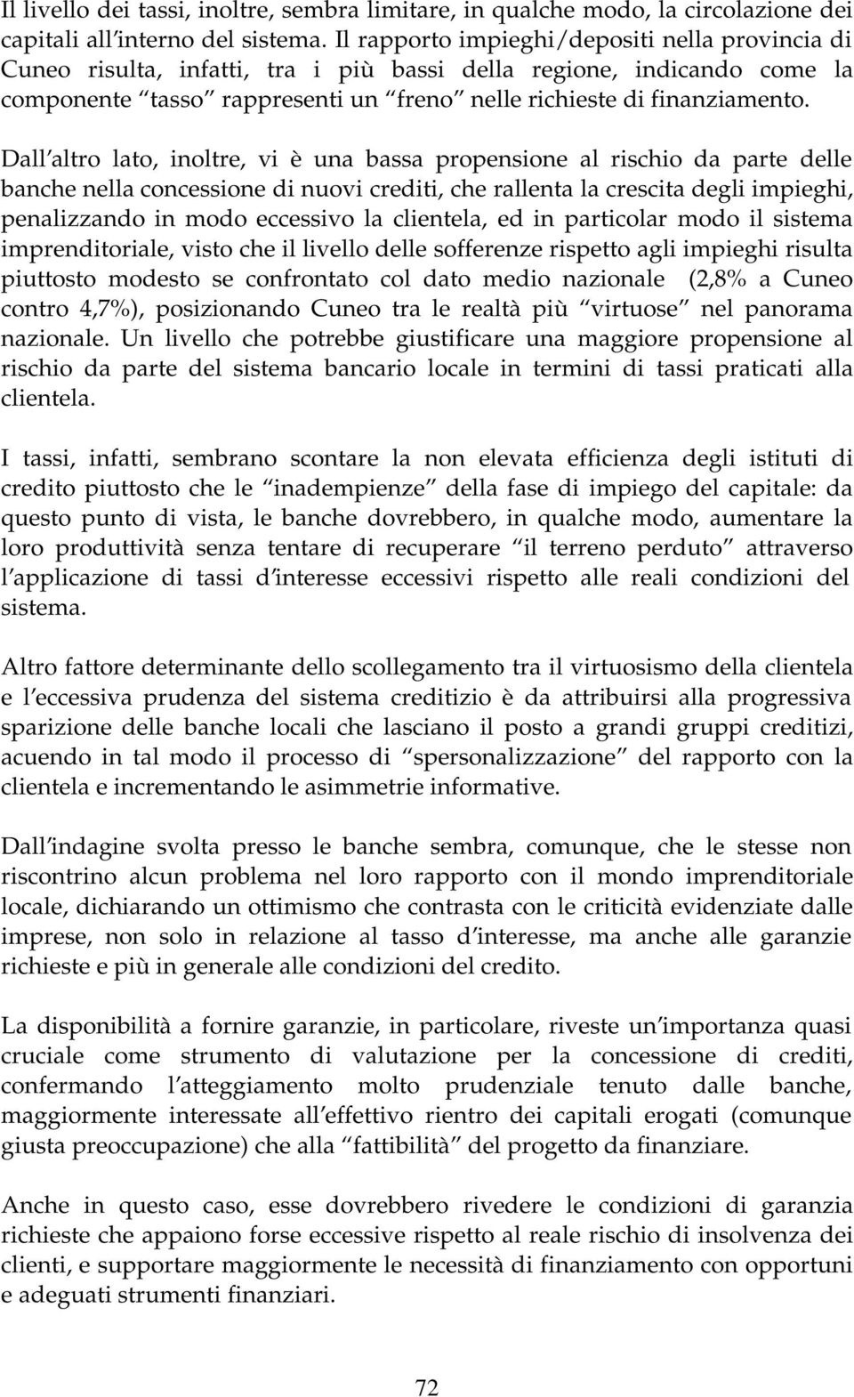 Dall altro lato, inoltre, vi è una bassa propensione al rischio da parte delle banche nella concessione di nuovi crediti, che rallenta la crescita degli impieghi, penalizzando in modo eccessivo la