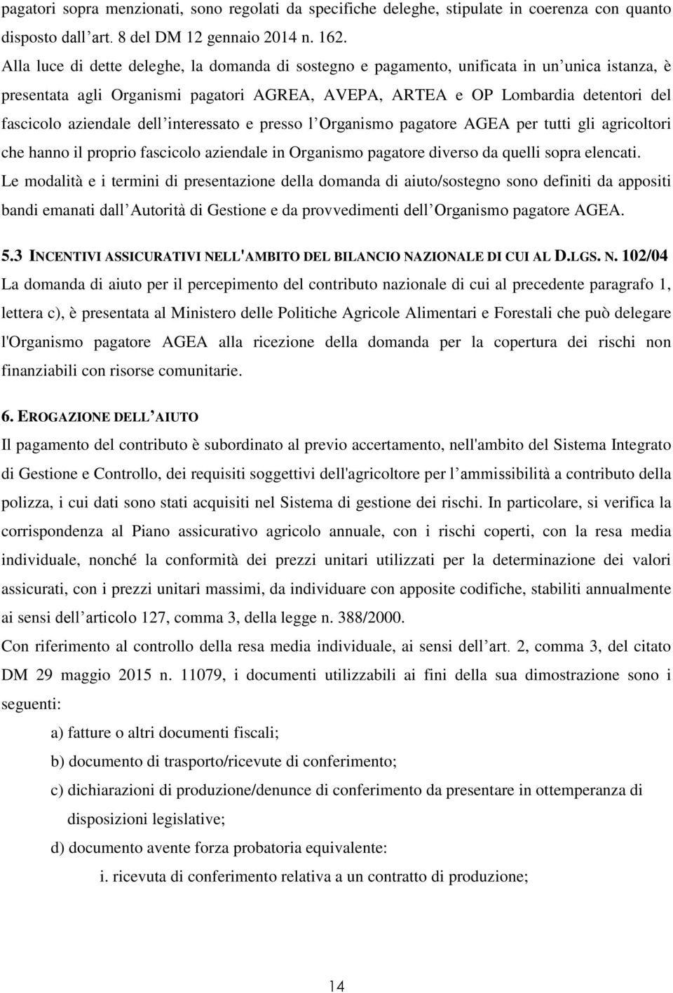 aziendale dell interessato e presso l Organismo pagatore AGEA per tutti gli agricoltori che hanno il proprio fascicolo aziendale in Organismo pagatore diverso da quelli sopra elencati.