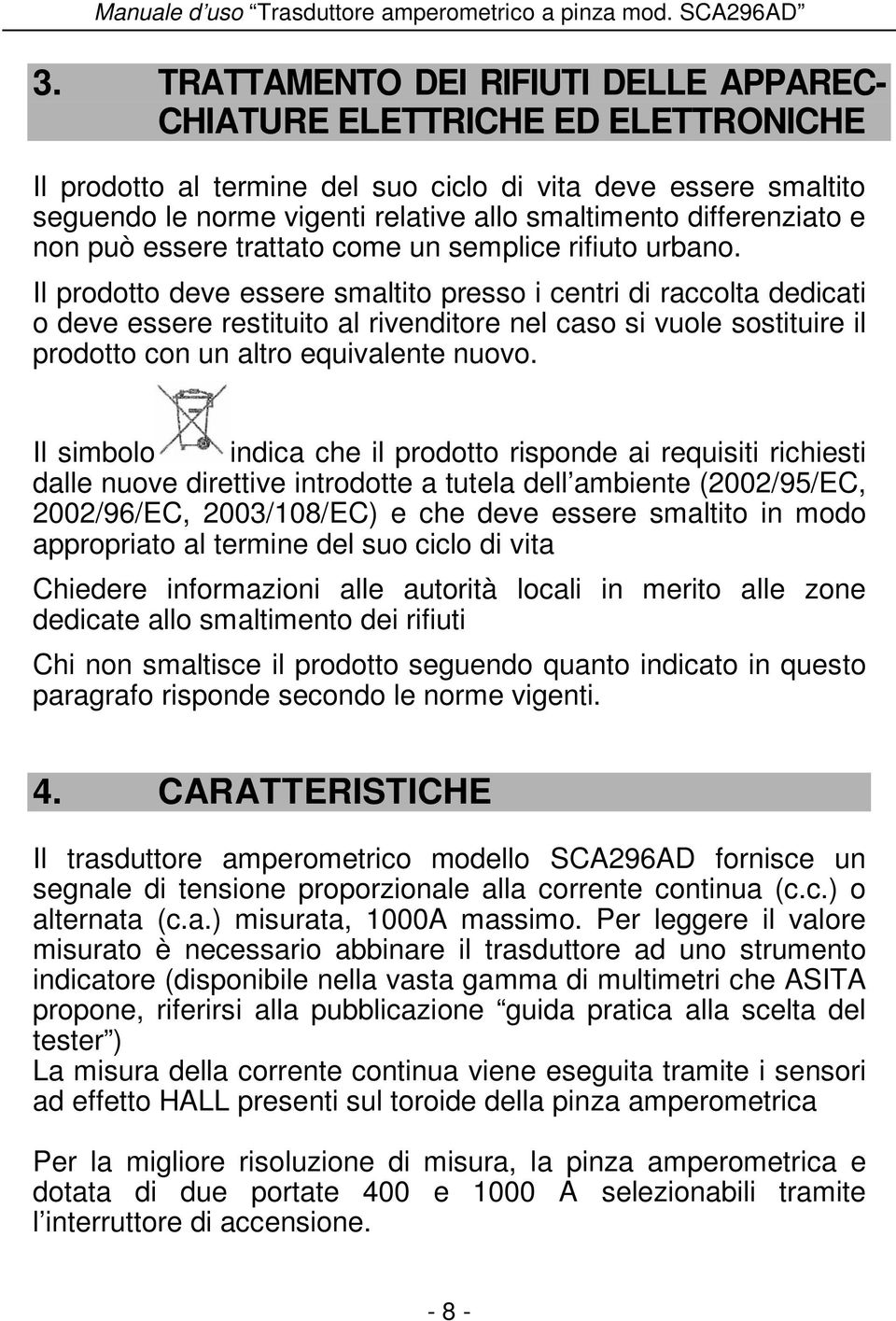 Il prodotto deve essere smaltito presso i centri di raccolta dedicati o deve essere restituito al rivenditore nel caso si vuole sostituire il prodotto con un altro equivalente nuovo.