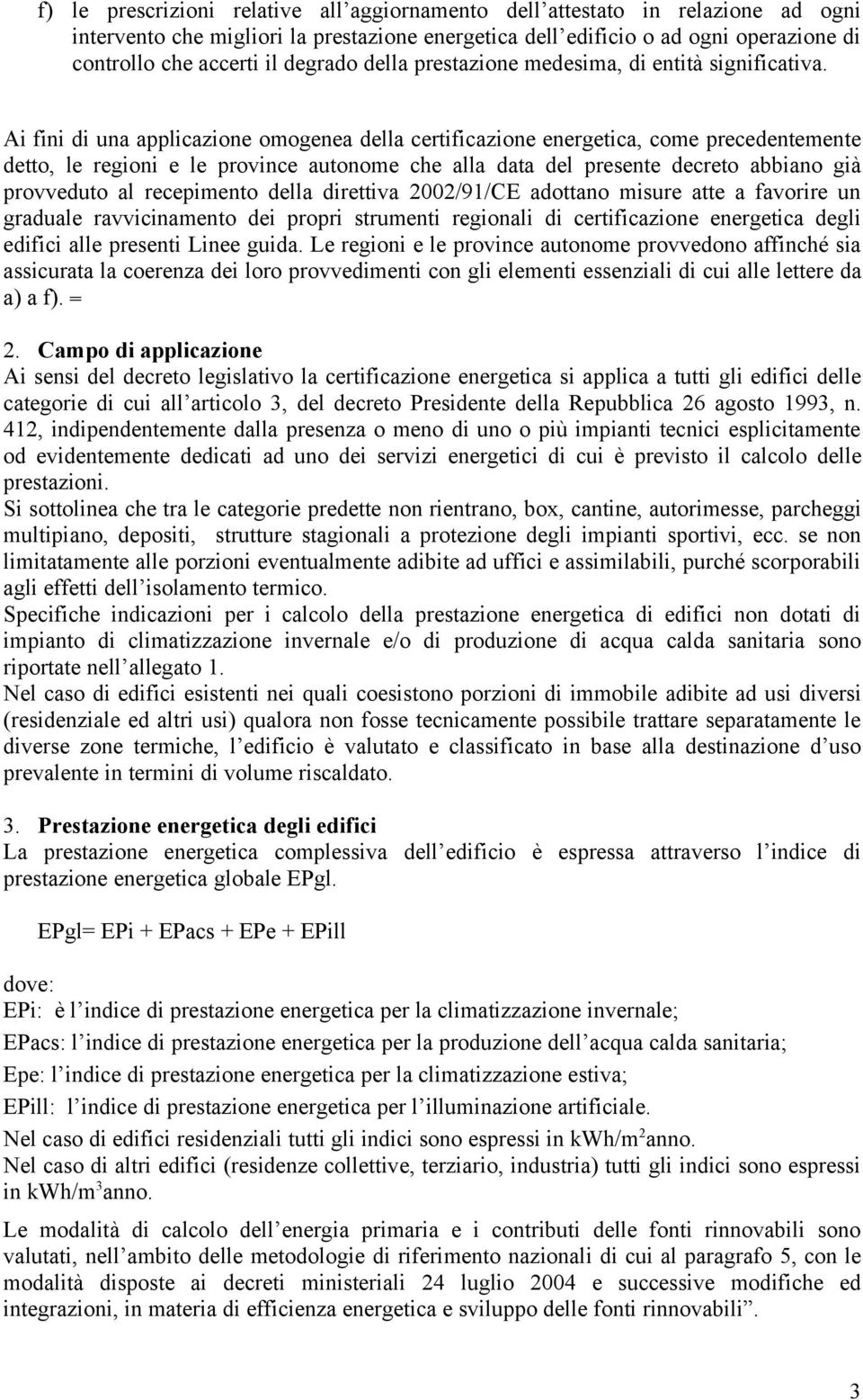 Ai fini di una applicazione omogenea della certificazione energetica, come precedentemente detto, le regioni e le province autonome che alla data del presente decreto abbiano già provveduto al