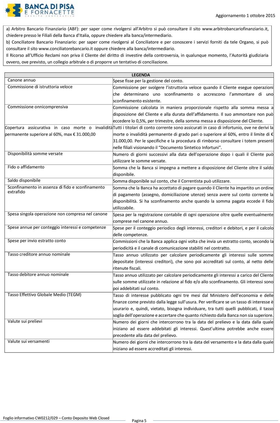 b) Conciliatore Bancario Finanziario: per saper come rivolgersi al Conciliatore e per conoscere i servizi forniti da tele Organo, si può consultare il sito www.conciliatorebancario.