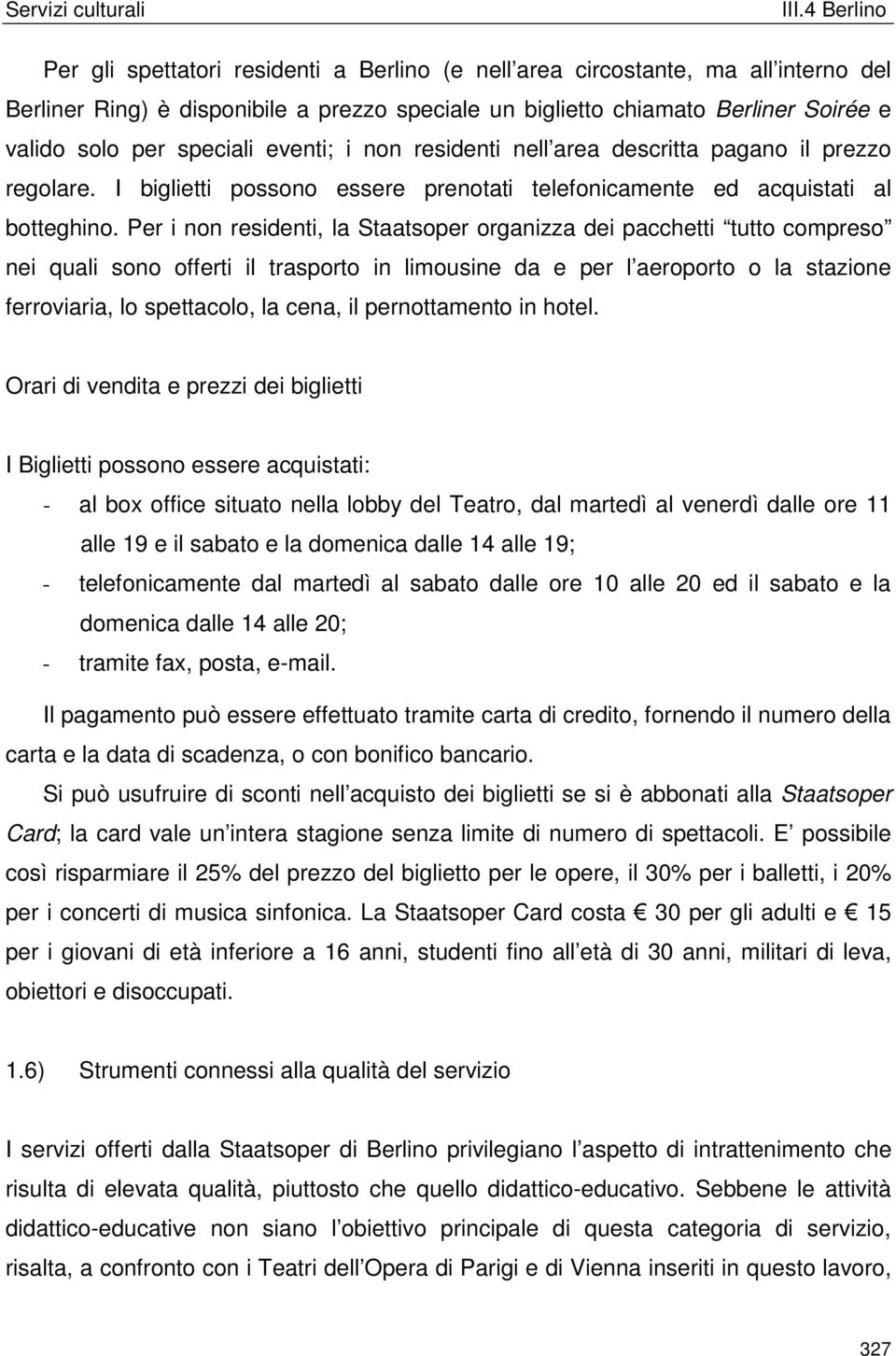 Per i non residenti, la Staatsoper organizza dei pacchetti tutto compreso nei quali sono offerti il trasporto in limousine da e per l aeroporto o la stazione ferroviaria, lo spettacolo, la cena, il