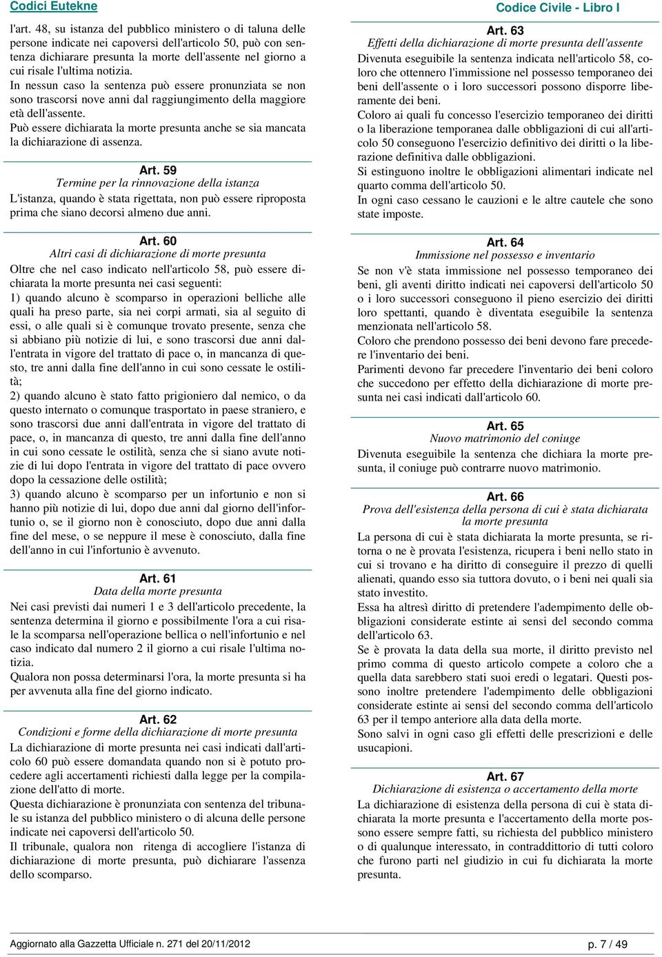 notizia. In nessun caso la sentenza può essere pronunziata se non sono trascorsi nove anni dal raggiungimento della maggiore età dell'assente.