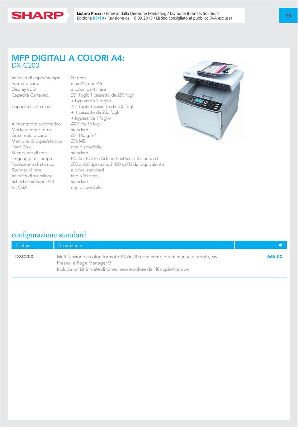 std. 251 fogli: 1 cassetto da 250 fogli + bypass da 1 foglio Capacità Carta max 751 fogli: 1 cassetto da 500 fogli + 1 cassetto da 250 fogli + bypass da 1 foglio Alimentatore automatico ADF da 35