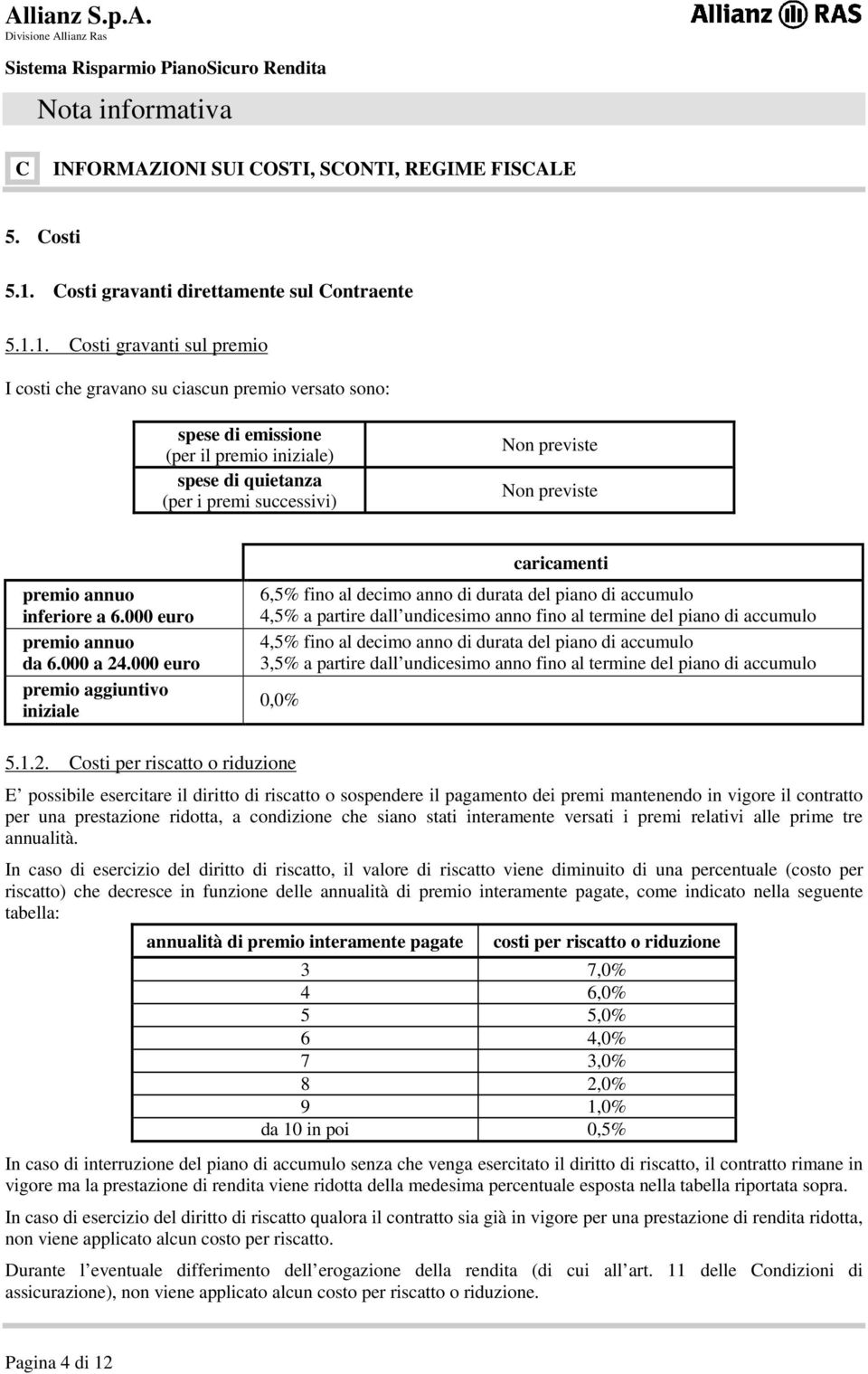 1. Costi gravanti sul premio I costi che gravano su ciascun premio versato sono: spese di emissione (per il premio iniziale) spese di quietanza (per i premi successivi) Non previste Non previste