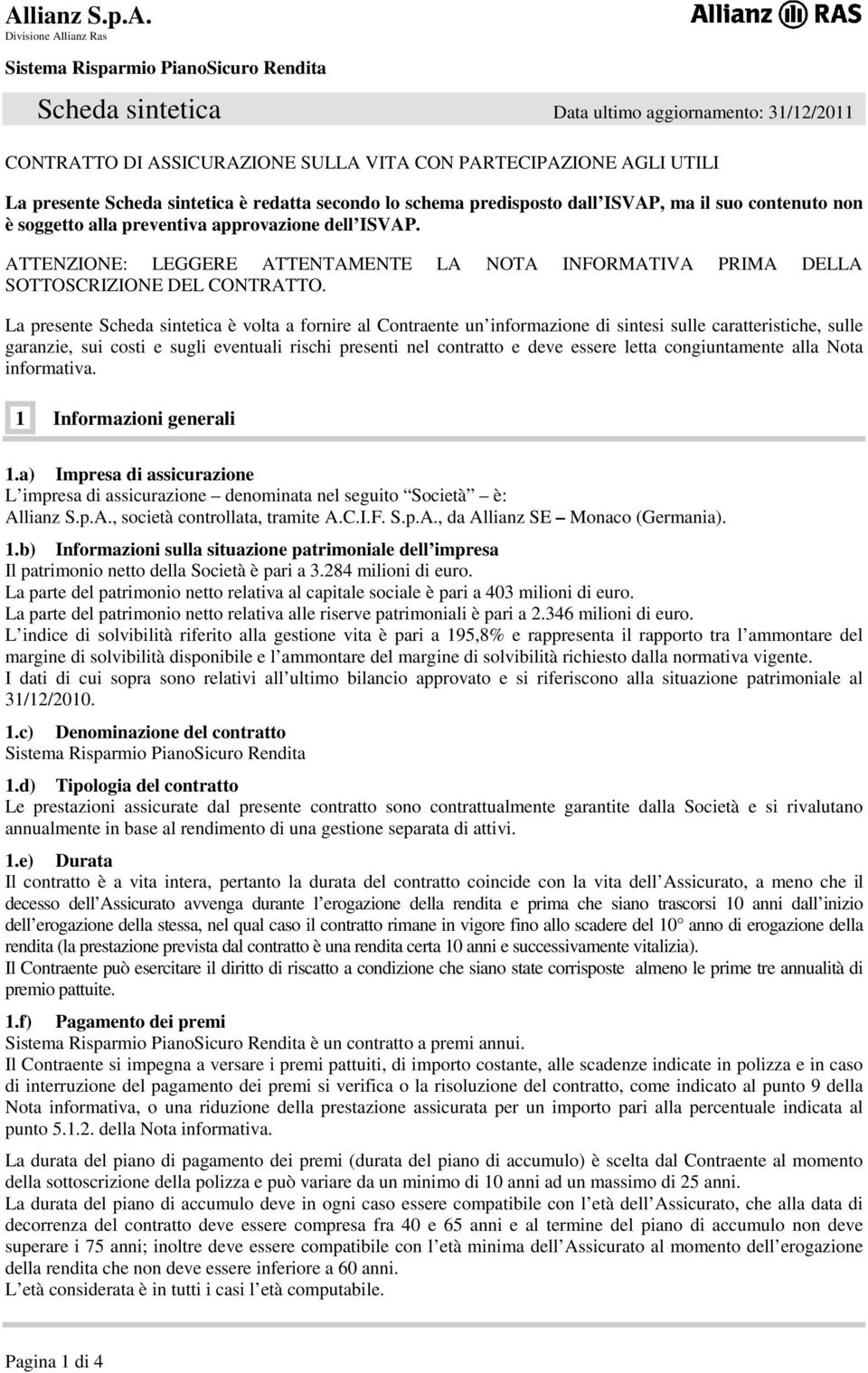 La presente Scheda sintetica è volta a fornire al Contraente un informazione di sintesi sulle caratteristiche, sulle garanzie, sui costi e sugli eventuali rischi presenti nel contratto e deve essere