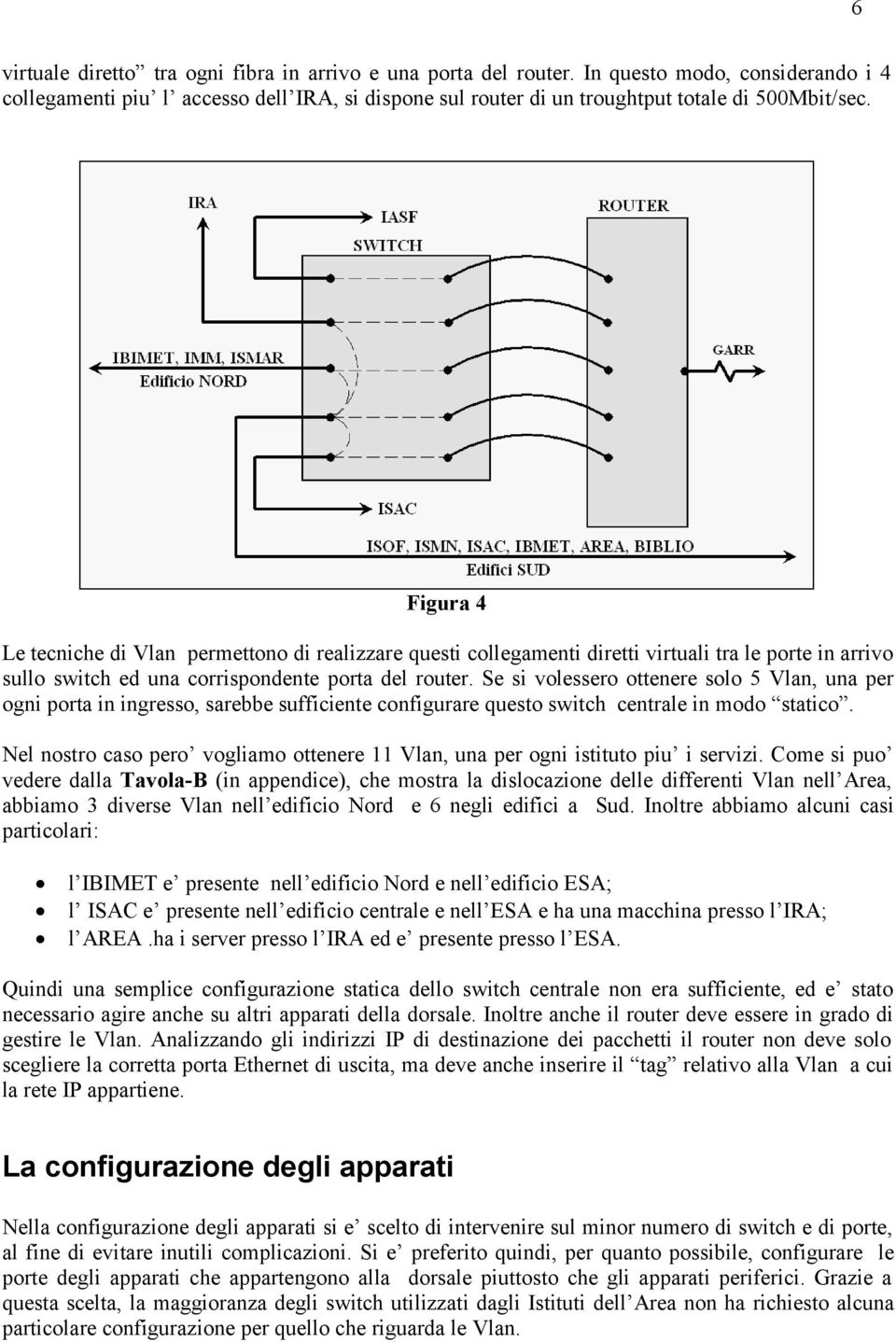 Se si volessero ottenere solo 5 Vlan, una per ogni porta in ingresso, sarebbe sufficiente configurare questo switch centrale in modo statico.