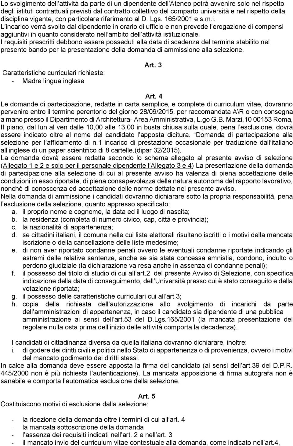 I requisiti prescritti debbono essere posseduti alla data di scadenza del termine stabilito nel presente bando per la presentazione della domanda di ammissione alla selezione.