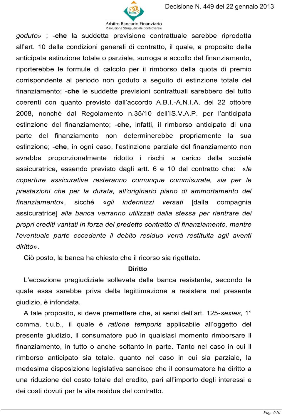 della quota di premio corrispondente al periodo non goduto a seguito di estinzione totale del finanziamento; -che le suddette previsioni contrattuali sarebbero del tutto coerenti con quanto previsto