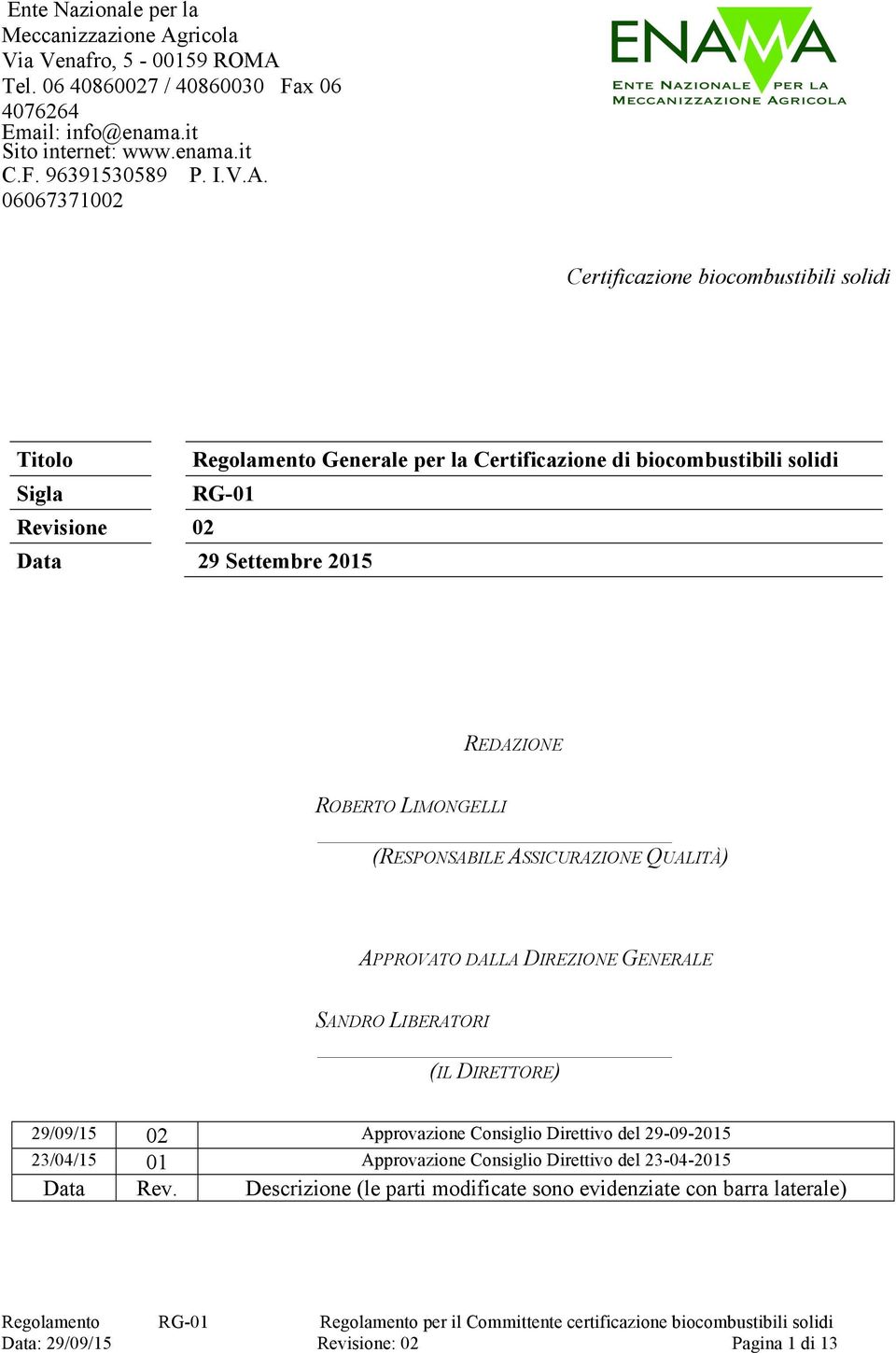 06067371002 Certificazione biocombustibili solidi Titolo Regolamento Generale per la Certificazione di biocombustibili solidi Sigla RG-01 Revisione 02 Data 29 Settembre 2015 REDAZIONE