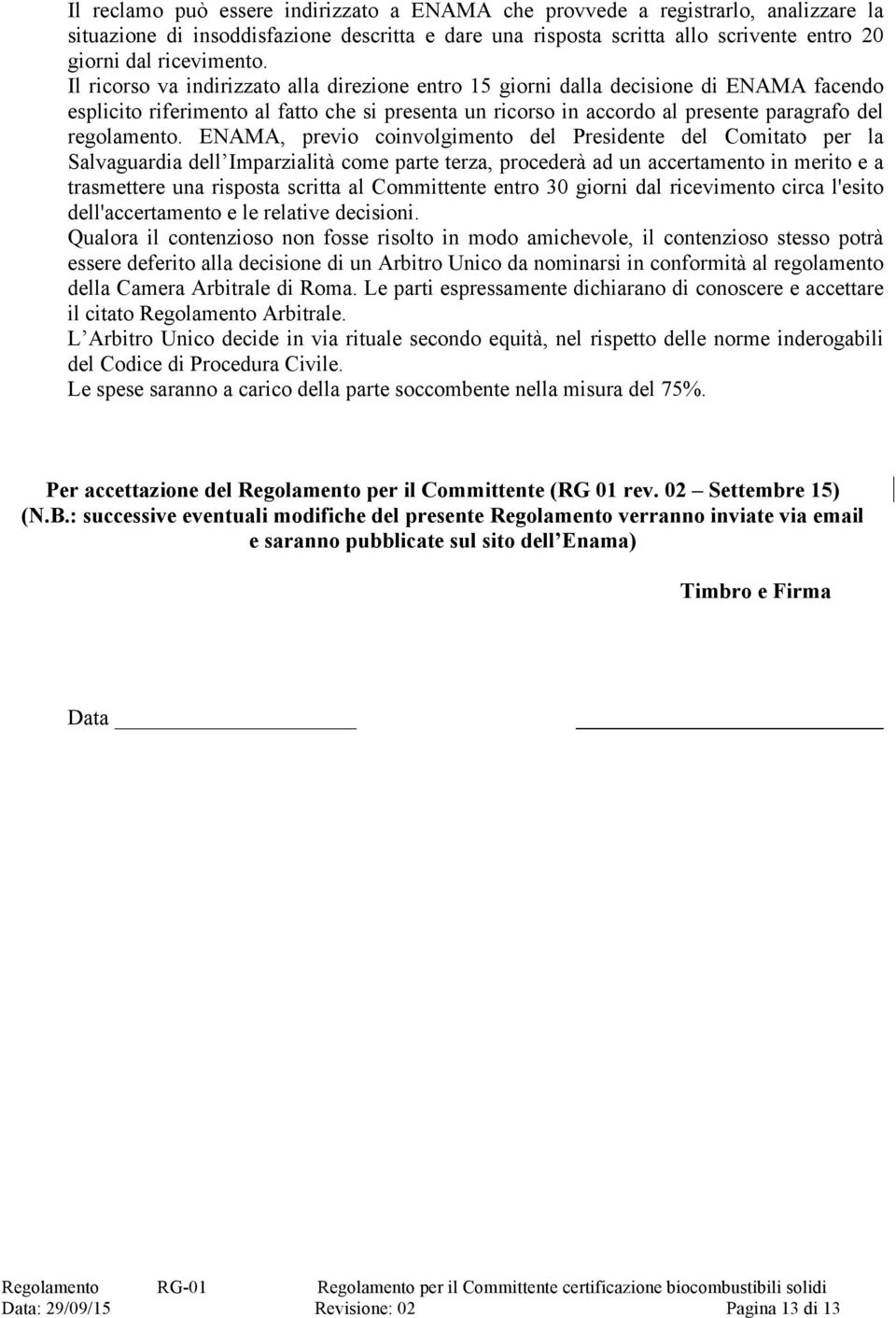 ENAMA, previo coinvolgimento del Presidente del Comitato per la Salvaguardia dell Imparzialità come parte terza, procederà ad un accertamento in merito e a trasmettere una risposta scritta al