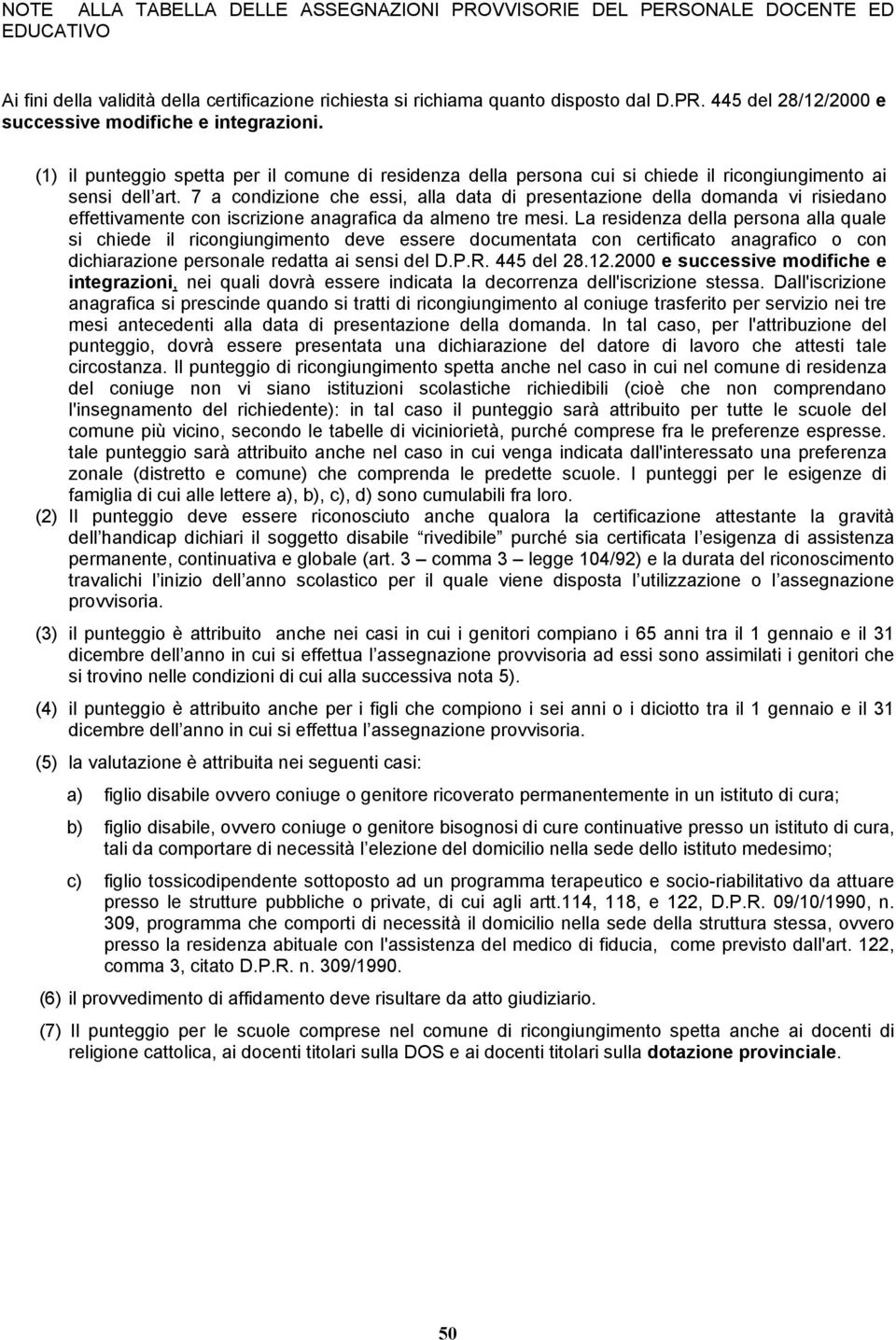 7 a condizione che essi, alla data di presentazione della domanda vi risiedano effettivamente con iscrizione anagrafica da almeno tre mesi.