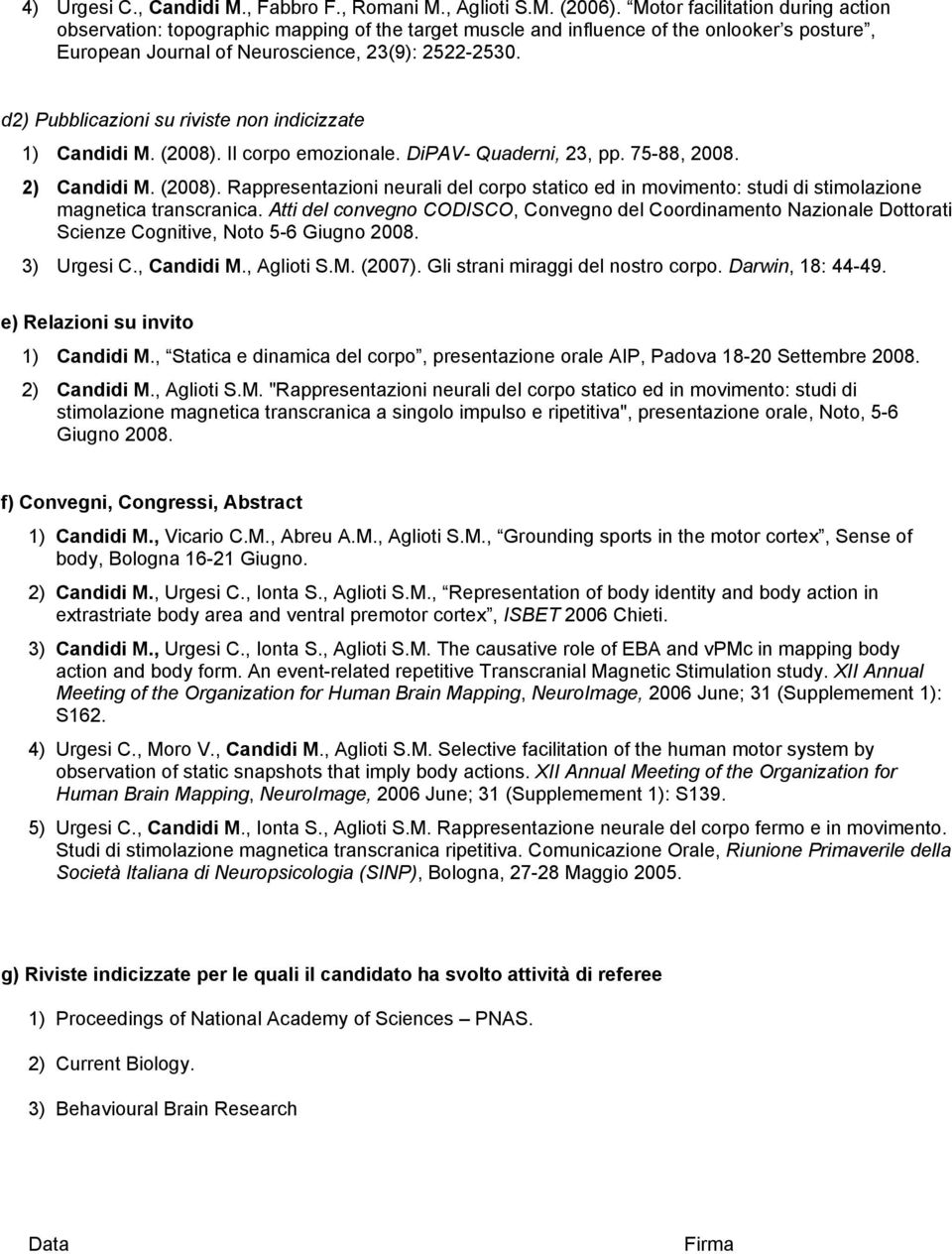 d2) Pubblicazioni su riviste non indicizzate 1) Candidi M. (2008). Il corpo emozionale. DiPAV- Quaderni, 23, pp. 75-88, 2008. 2) Candidi M. (2008). Rappresentazioni neurali del corpo statico ed in movimento: studi di stimolazione magnetica transcranica.