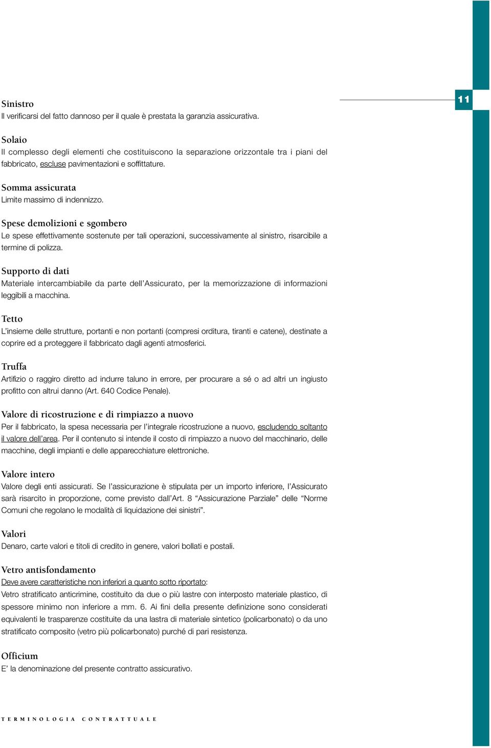 Spese demolizioni e sgombero Le spese effettivamente sostenute per tali operazioni, successivamente al sinistro, risarcibile a termine di polizza.