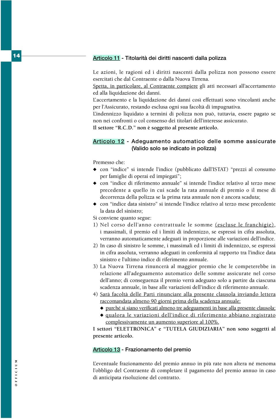 L accertamento e la liquidazione dei danni così effettuati sono vincolanti anche per l Assicurato, restando esclusa ogni sua facoltà di impugnativa.