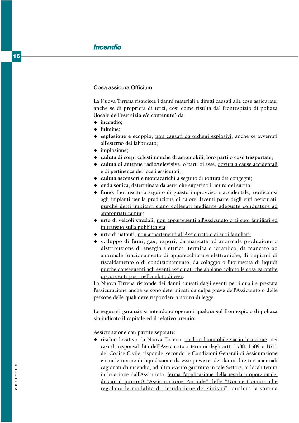 nonché di aeromobili, loro parti o cose trasportate; caduta di antenne radio/televisive, o parti di esse, dovuta a cause accidentali e di pertinenza dei locali assicurati; caduta ascensori e